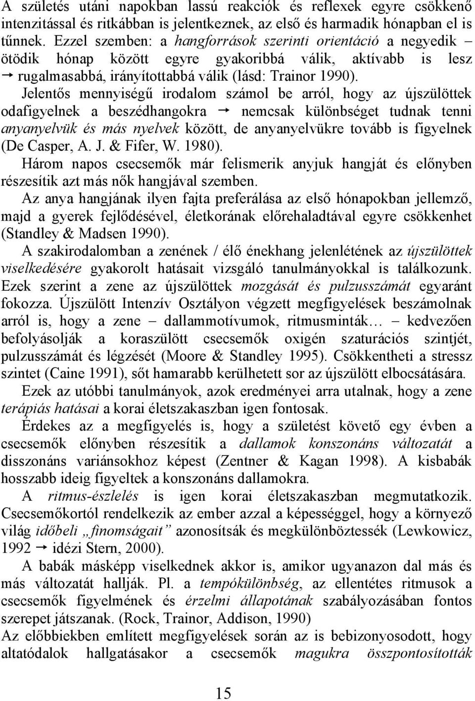 Jelentős mennyiségű irodalom számol be arról, hogy az újszülöttek odafigyelnek a beszédhangokra nemcsak különbséget tudnak tenni anyanyelvük és más nyelvek között, de anyanyelvükre tovább is