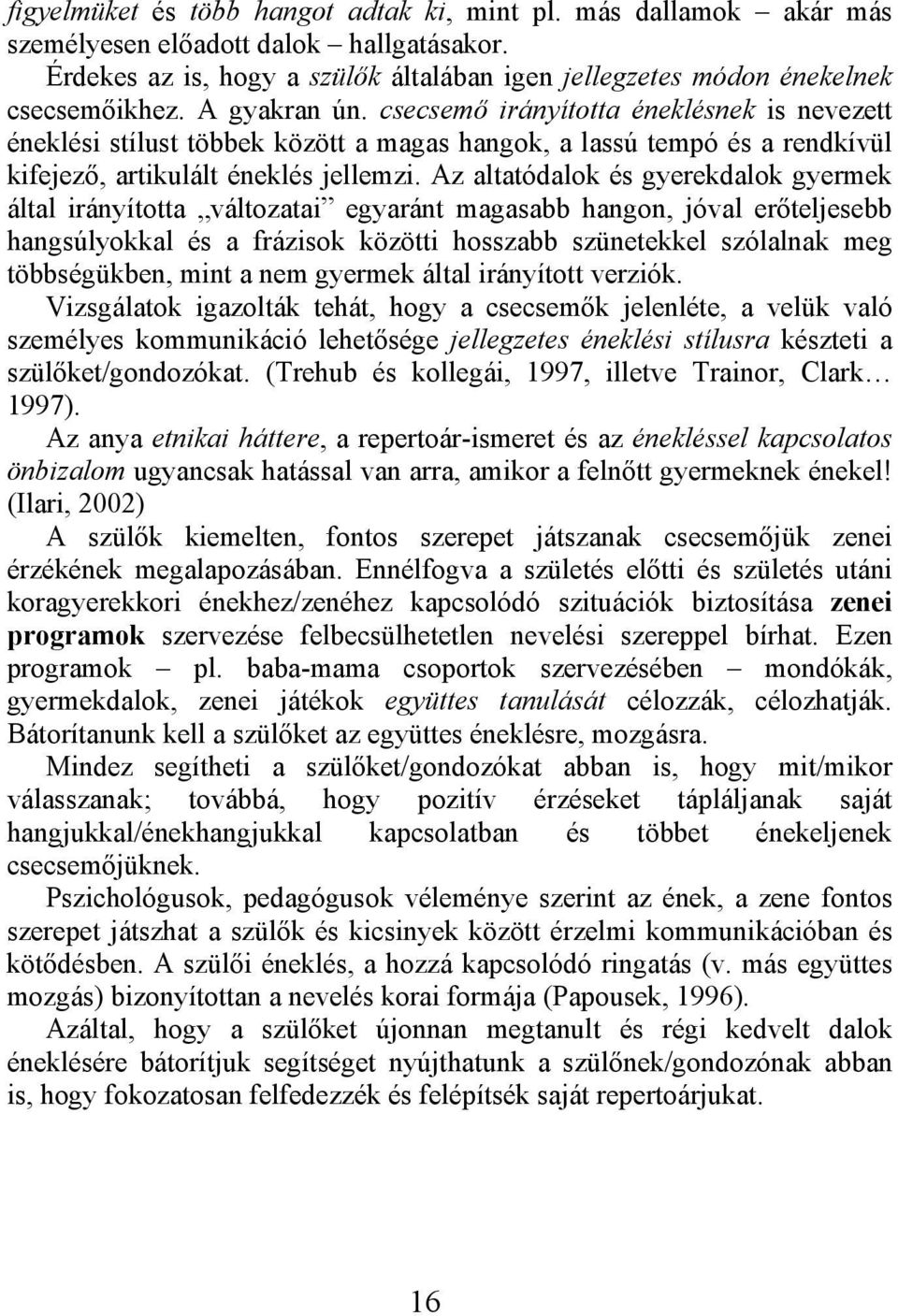 Az altatódalok és gyerekdalok gyermek által irányította változatai egyaránt magasabb hangon, jóval erőteljesebb hangsúlyokkal és a frázisok közötti hosszabb szünetekkel szólalnak meg többségükben,