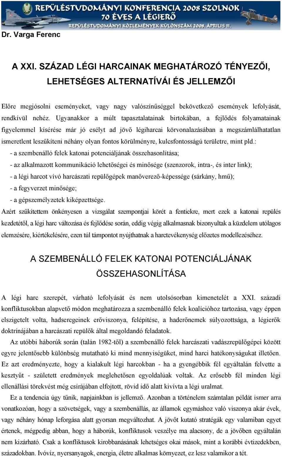 Ugyanakkor a múlt tapasztalatainak birtokában, a fejlődés folyamatainak figyelemmel kísérése már jó esélyt ad jövő légiharcai körvonalazásában a megszámlálhatatlan ismeretlent leszűkíteni néhány