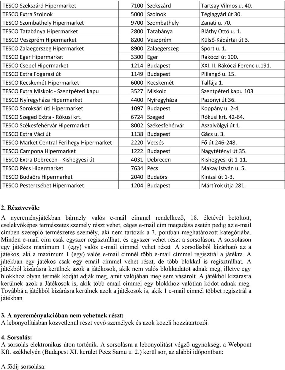 TESCO Csepel Hipermarket 1214 Budapest XXI. II. Rákóczi Ferenc u.191. TESCO Extra Fogarasi út 1149 Budapest Pillangó u. 15. TESCO Kecskemét Hipermarket 6000 Kecskemét Talfája 1.