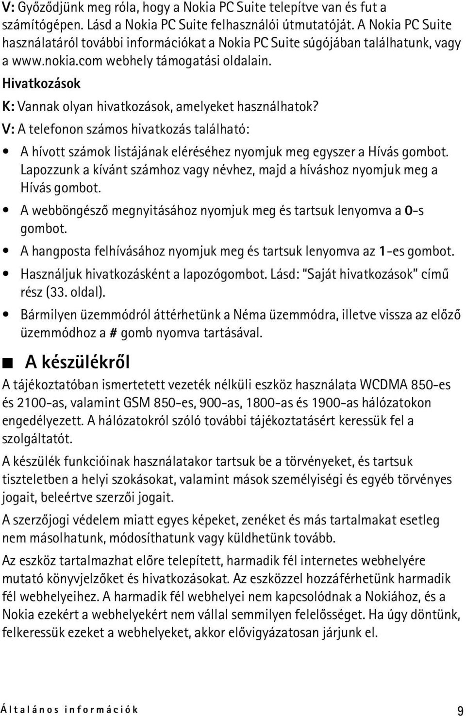 Hivatkozások K: Vannak olyan hivatkozások, amelyeket használhatok? V: A telefonon számos hivatkozás található: A hívott számok listájának eléréséhez nyomjuk meg egyszer a Hívás gombot.