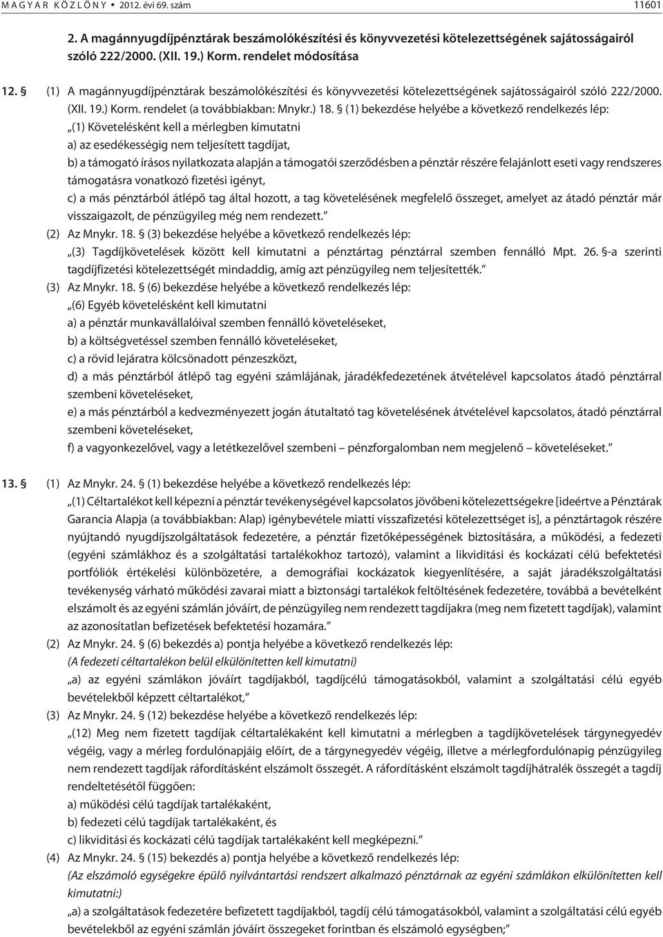 (1) bekezdése helyébe a következõ rendelkezés lép: (1) Követelésként kell a mérlegben kimutatni a) az esedékességig nem teljesített tagdíjat, b) a támogató írásos nyilatkozata alapján a támogatói