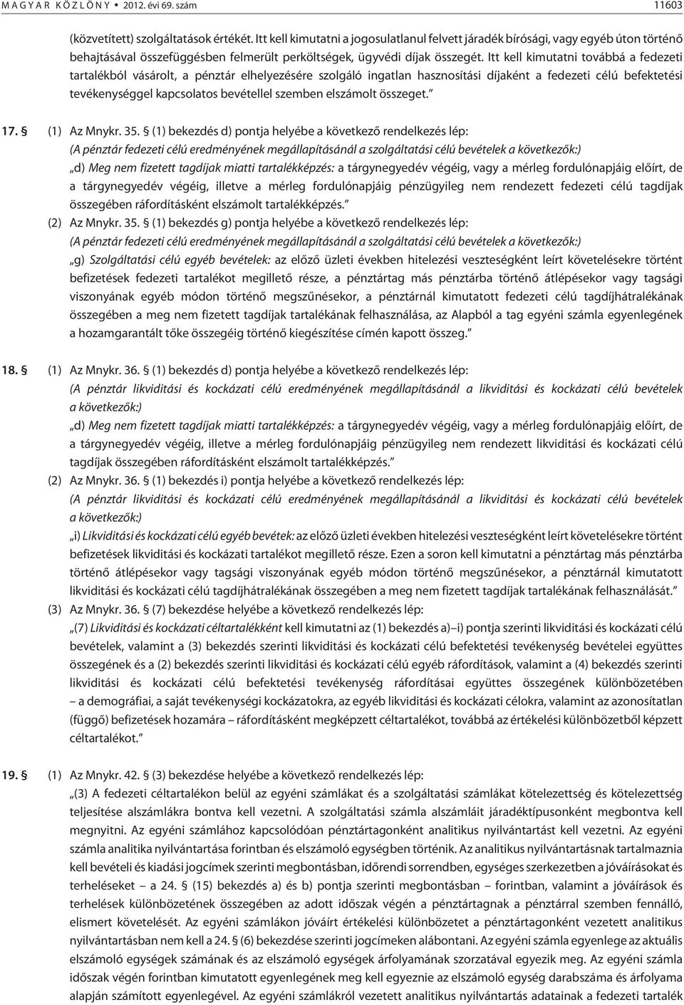 Itt kell kimutatni továbbá a fedezeti tartalékból vásárolt, a pénztár elhelyezésére szolgáló ingatlan hasznosítási díjaként a fedezeti célú befektetési tevékenységgel kapcsolatos bevétellel szemben