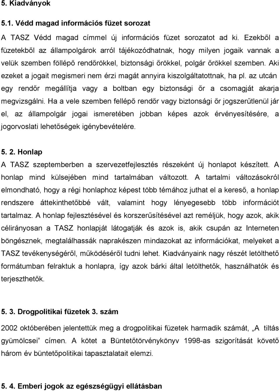 Aki ezeket a jogait megismeri nem érzi magát annyira kiszolgáltatottnak, ha pl. az utcán egy rendőr megállítja vagy a boltban egy biztonsági őr a csomagját akarja megvizsgálni.