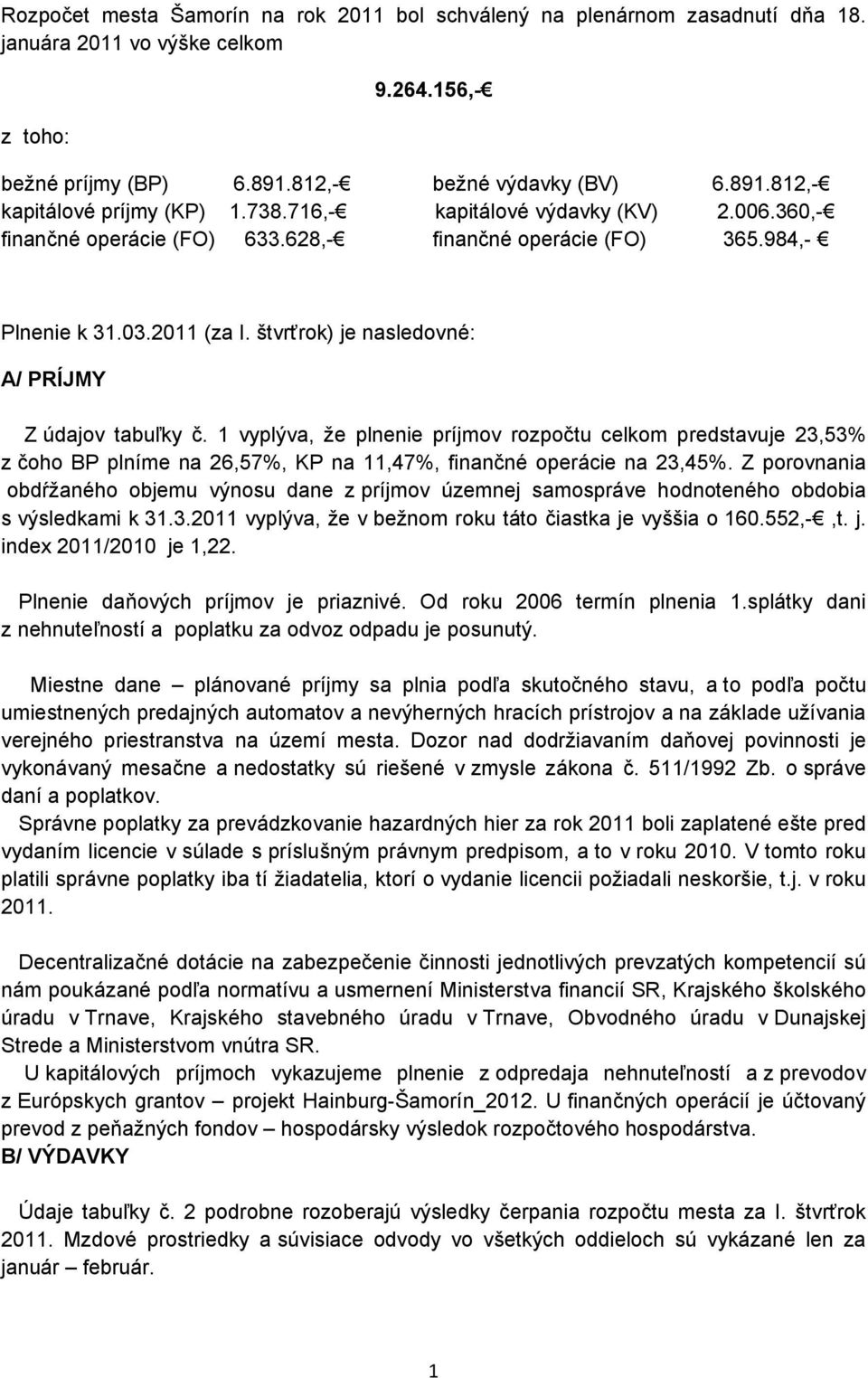 1 vyplýva, že plnenie príjmov rozpočtu celkom predstavuje 23,53% z čoho BP plníme na 26,57%, KP na 11,47%, finančné operácie na 23,45%.