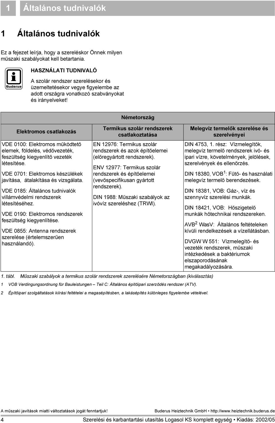 Elektromos csatlakozás VDE 000: Elektromos működtető elemek, földelés, védővezeték, feszültség kiegyenlítő vezeték létesítése. VDE 070: Elektromos készülékek javítása, átalakítása és vizsgálata.