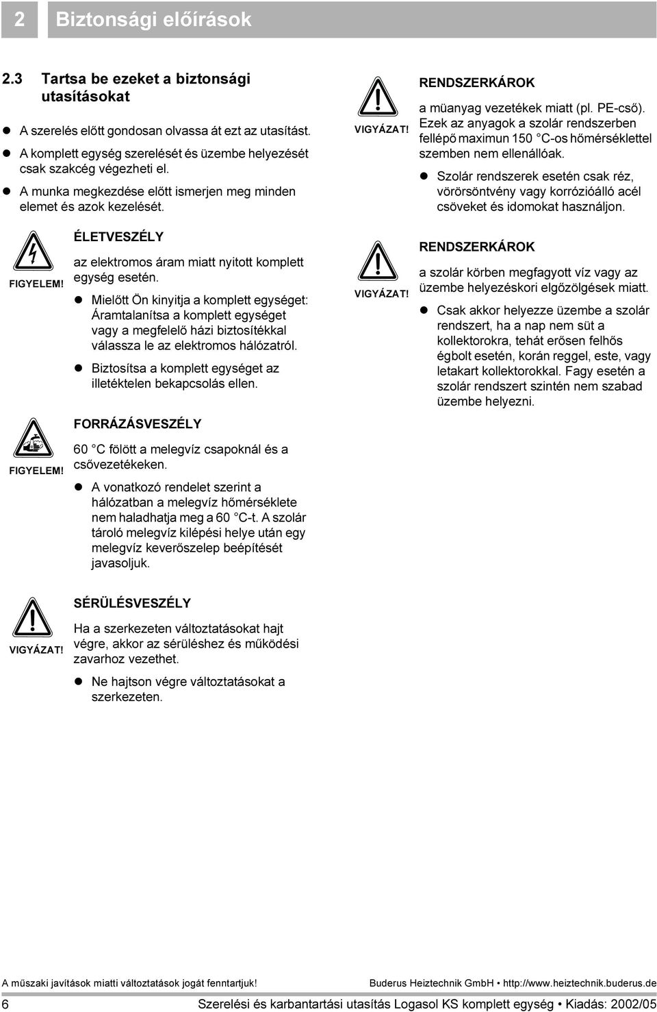 RENDSZERKÁROK a müanyag vezetékek miatt (pl. PE-cső). Ezek az anyagok a szolár rendszerben fellépő maximun 50 C-os hőmérséklettel szemben nem ellenállóak.