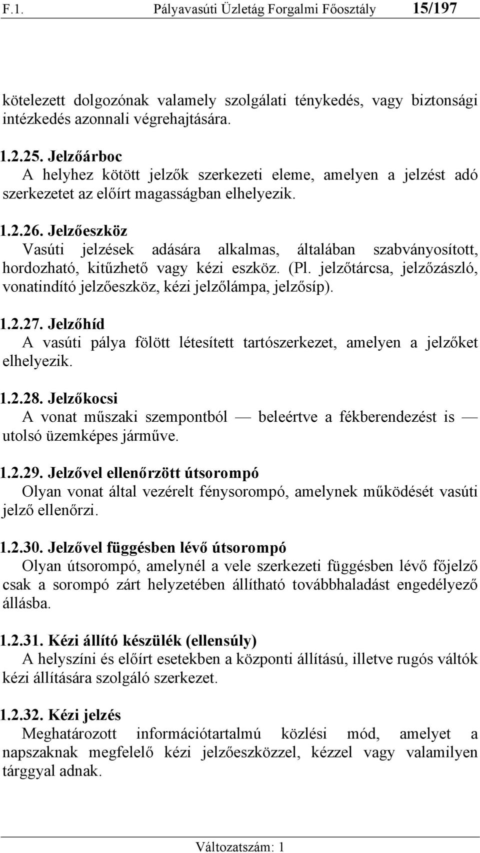 Jelzőeszköz Vasúti jelzések adására alkalmas, általában szabványosított, hordozható, kitűzhető vagy kézi eszköz. (Pl. jelzőtárcsa, jelzőzászló, vonatindító jelzőeszköz, kézi jelzőlámpa, jelzősíp). 1.