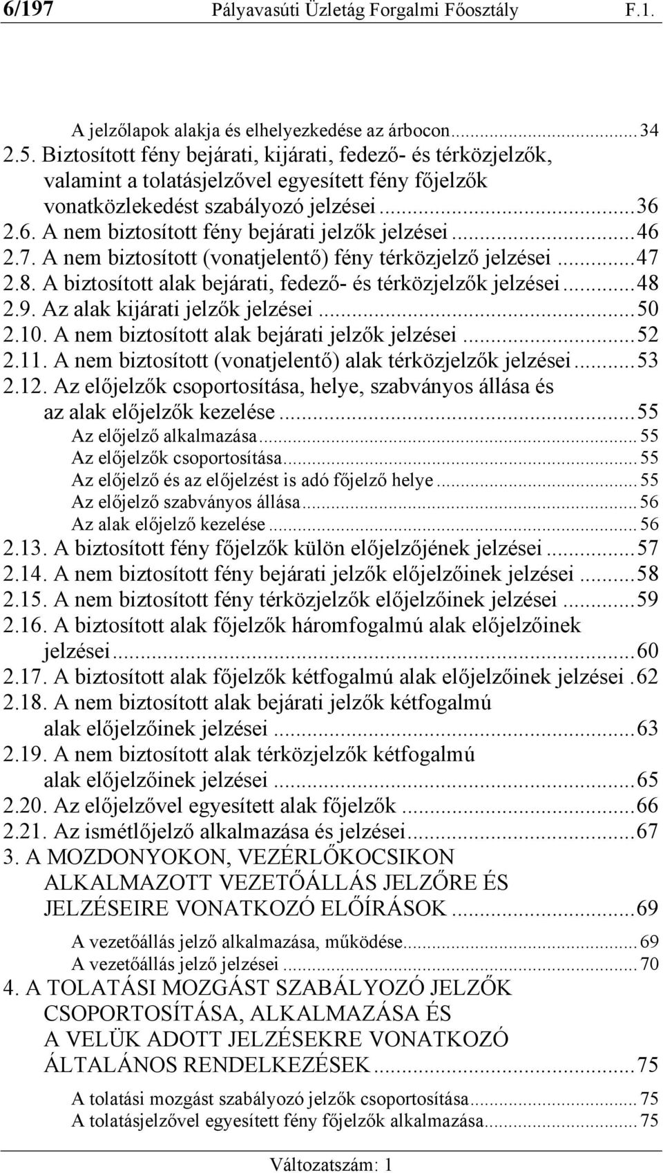 2.6. A nem biztosított fény bejárati jelzők jelzései...46 2.7. A nem biztosított (vonatjelentő) fény térközjelző jelzései...47 2.8. A biztosított alak bejárati, fedező- és térközjelzők jelzései...48 2.