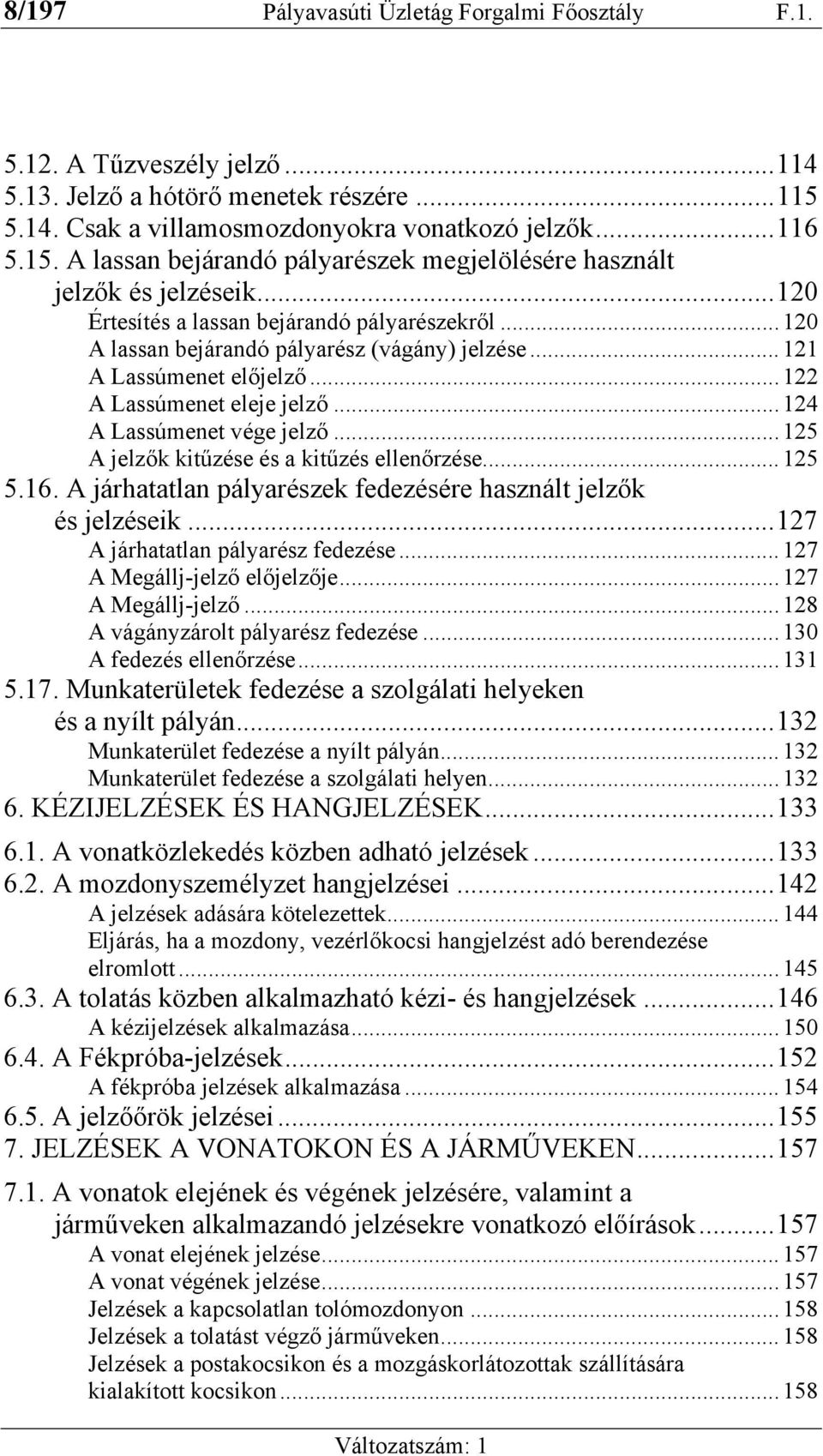 ..125 A jelzők kitűzése és a kitűzés ellenőrzése...125 5.16. A járhatatlan pályarészek fedezésére használt jelzők és jelzéseik...127 A járhatatlan pályarész fedezése...127 A Megállj-jelző előjelzője.