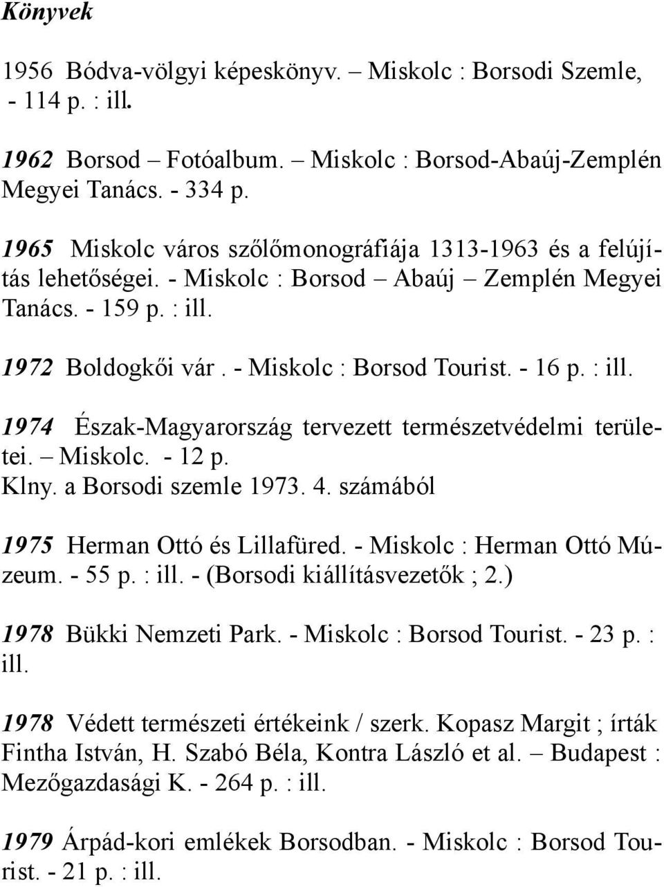 : ill. 1974 Észak-Magyarország tervezett természetvédelmi területei. Miskolc. - 12 p. Klny. a Borsodi szemle 1973. 4. számából 1975 Herman Ottó és Lillafüred. - Miskolc : Herman Ottó Múzeum. - 55 p.
