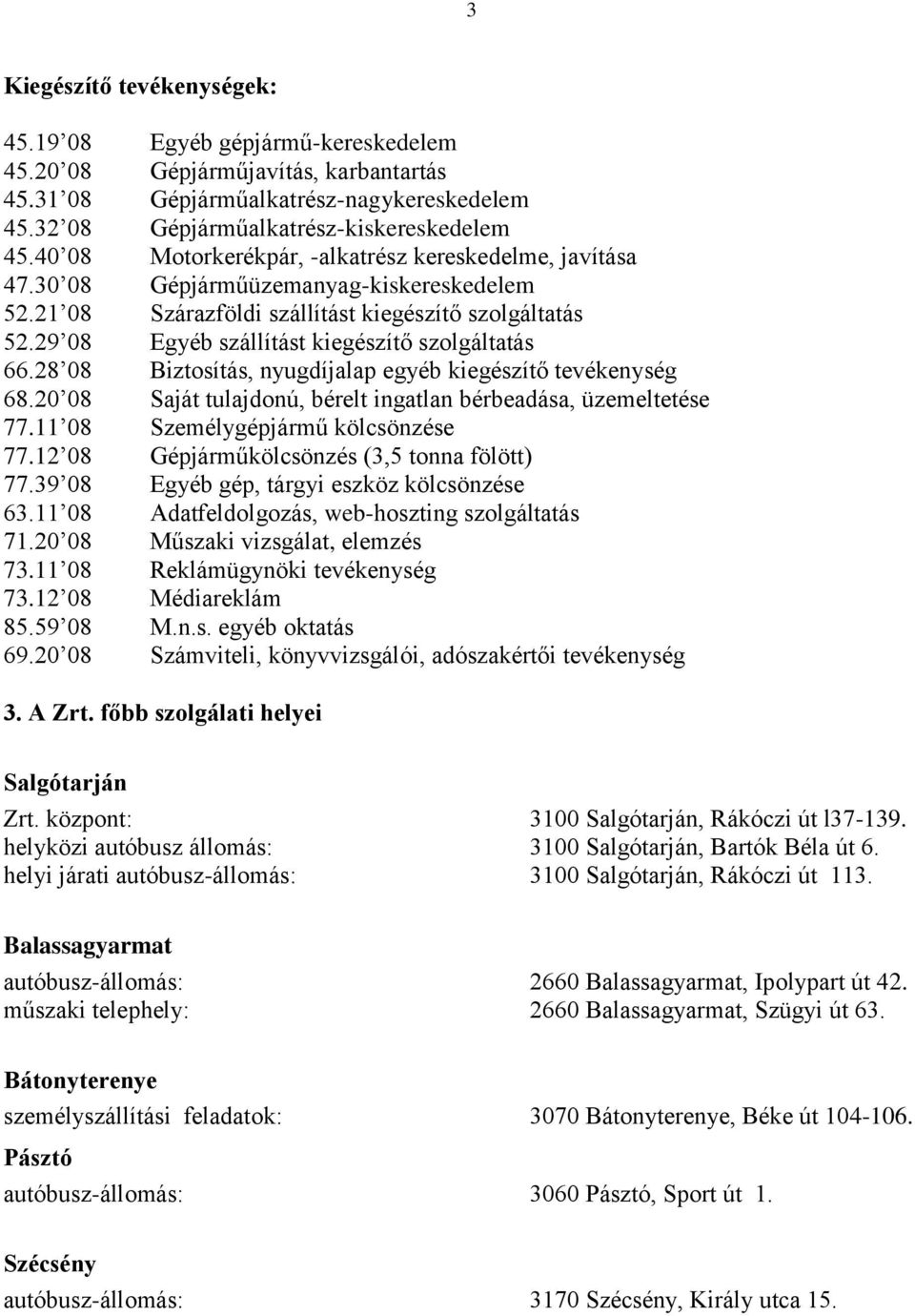 29 08 Egyéb szállítást kiegészítő szolgáltatás 66.28 08 Biztosítás, nyugdíjalap egyéb kiegészítő tevékenység 68.20 08 Saját tulajdonú, bérelt ingatlan bérbeadása, üzemeltetése 77.