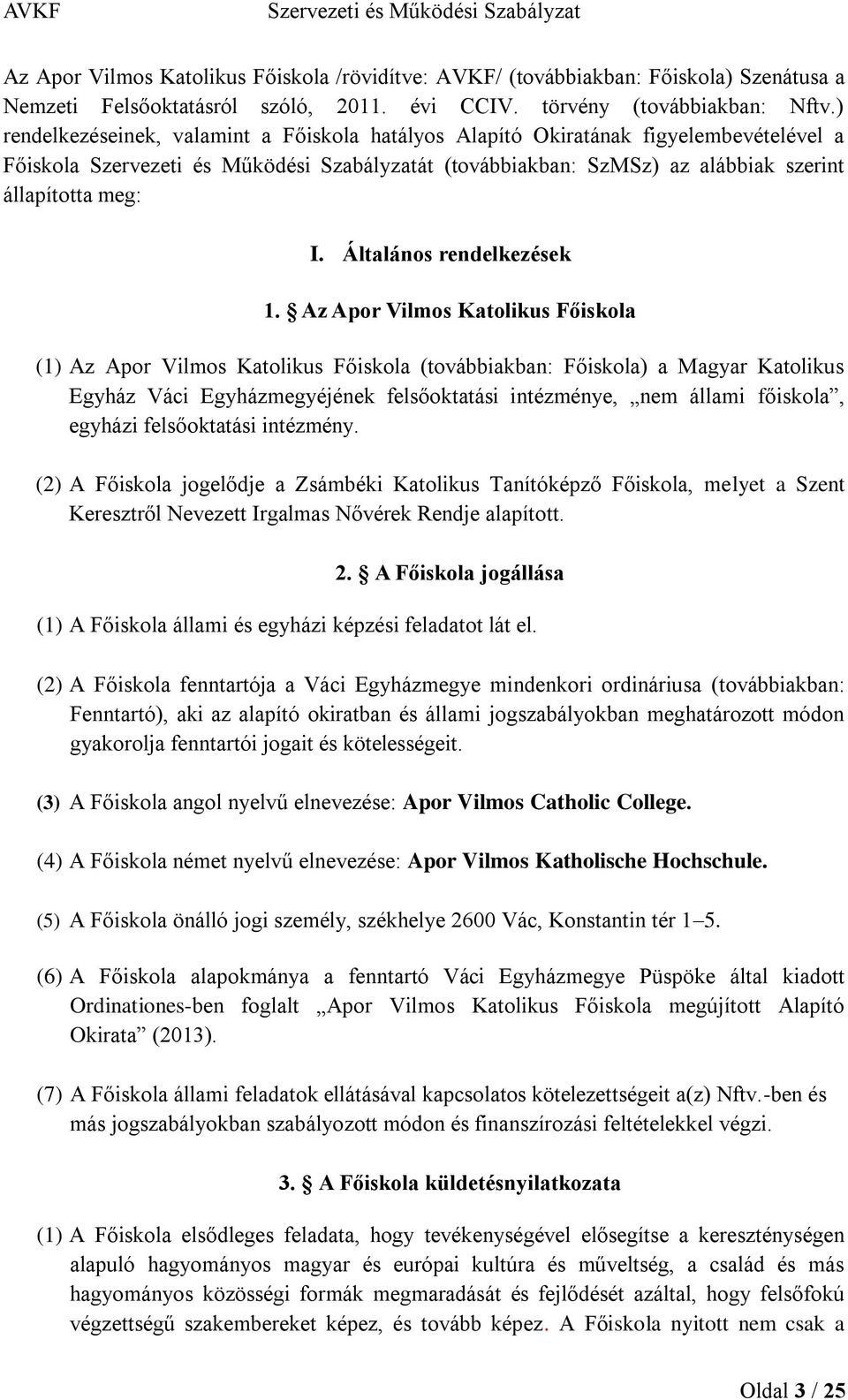 Az Apor Vilmos Katolikus Főiskola (1) Az Apor Vilmos Katolikus Főiskola (továbbiakban: Főiskola) a Magyar Katolikus Egyház Váci Egyházmegyéjének felsőoktatási intézménye, nem állami főiskola, egyházi
