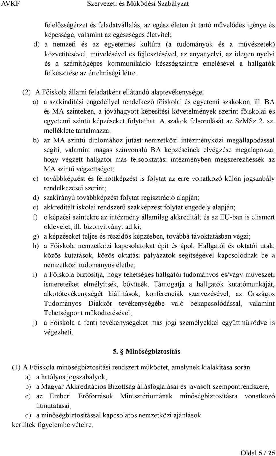 (2) A Főiskola állami feladatként ellátandó alaptevékenysége: a) a szakindítási engedéllyel rendelkező főiskolai és egyetemi szakokon, ill.