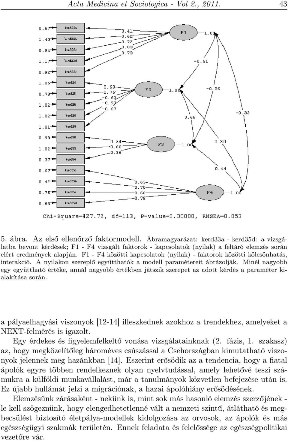 F1 - F4 közötti kapcsolatok (nyilak) - faktorok közötti kölcsönhatás, interakció. A nyilakon szereplő együtthatók a modell paramétereit ábrázolják.