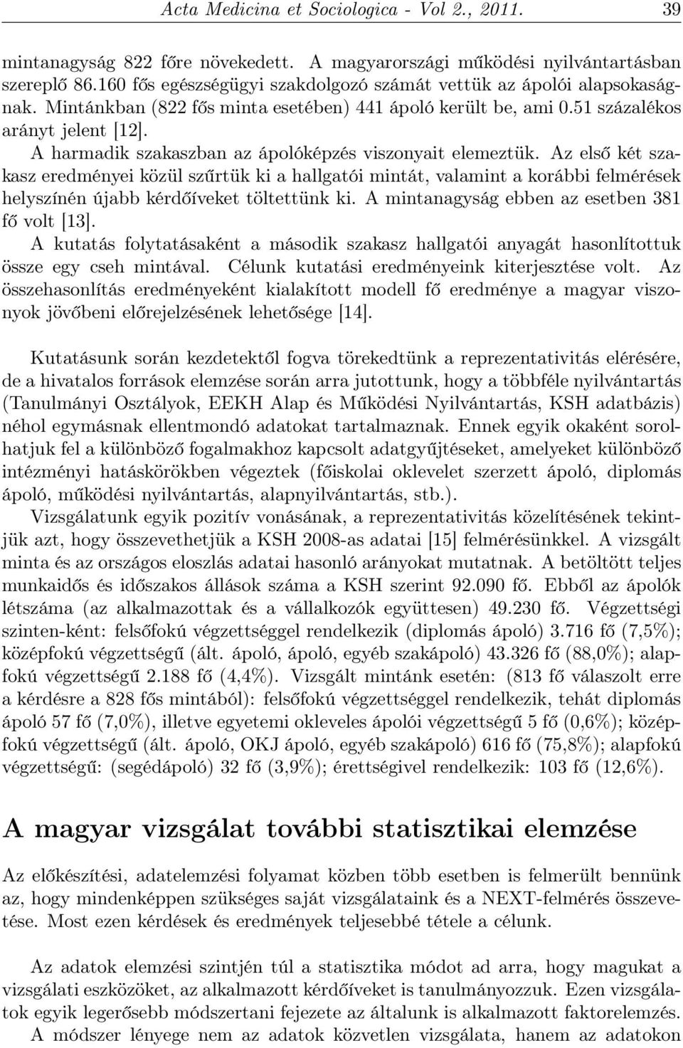 A harmadik szakaszban az ápolóképzés viszonyait elemeztük. Az első két szakasz eredményei közül szűrtük ki a hallgatói mintát, valamint a korábbi felmérések helyszínén újabb kérdőíveket töltettünk ki.