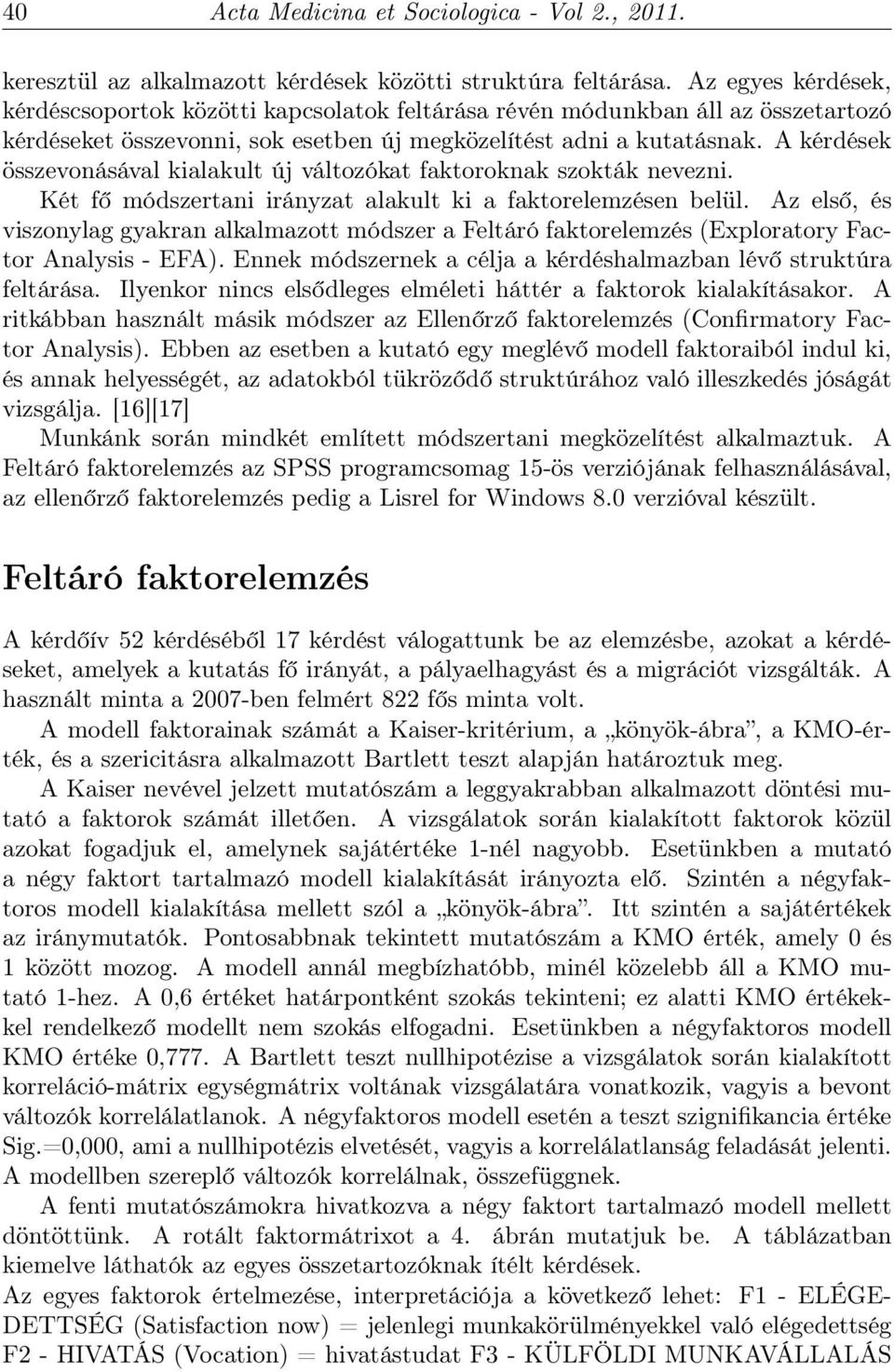 A kérdések összevonásával kialakult új változókat faktoroknak szokták nevezni. Két fő módszertani irányzat alakult ki a faktorelemzésen belül.