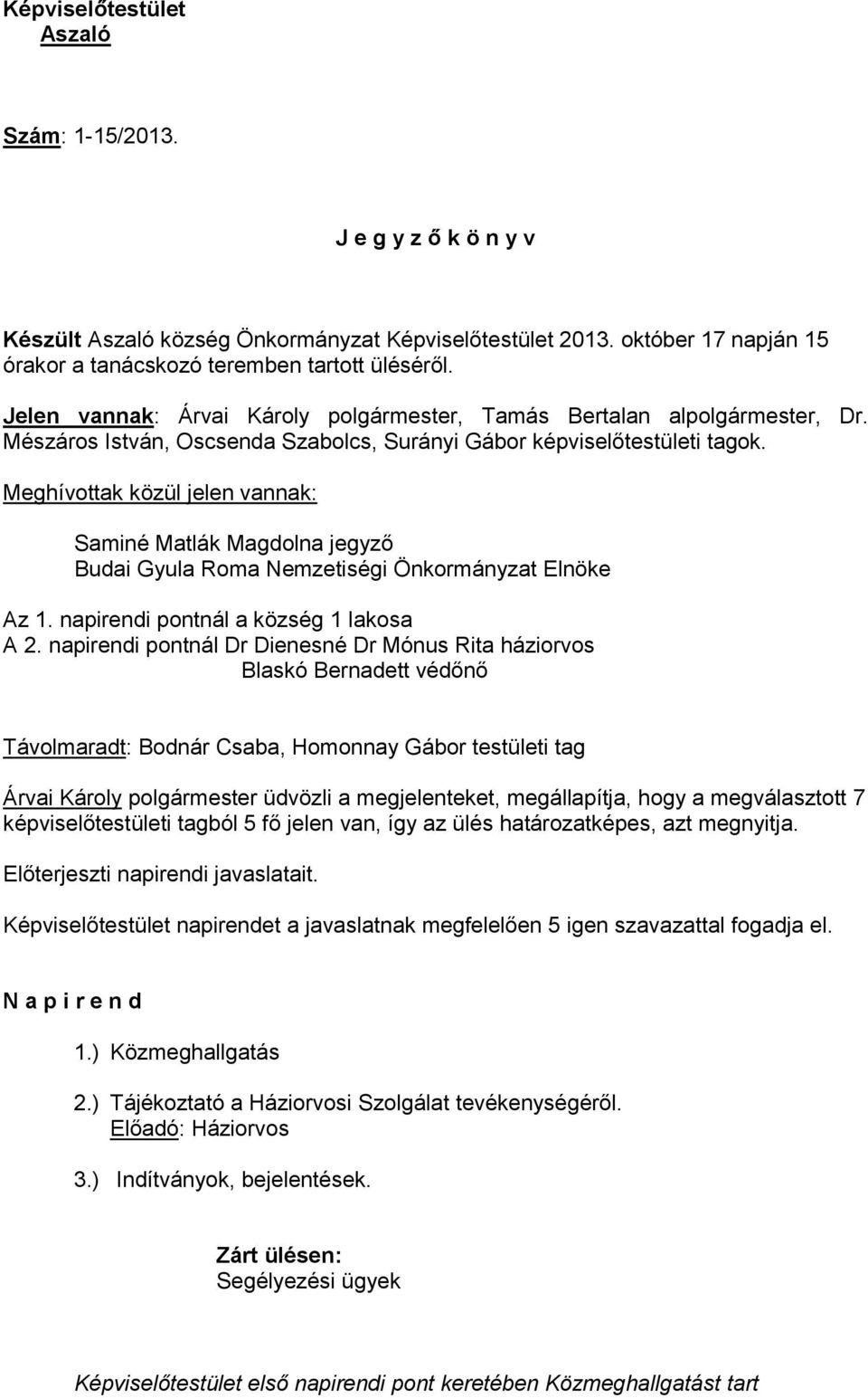 Meghívottak közül jelen vannak: Saminé Matlák Magdolna jegyző Budai Gyula Roma Nemzetiségi Önkormányzat Elnöke Az 1. napirendi pontnál a község 1 lakosa A 2.