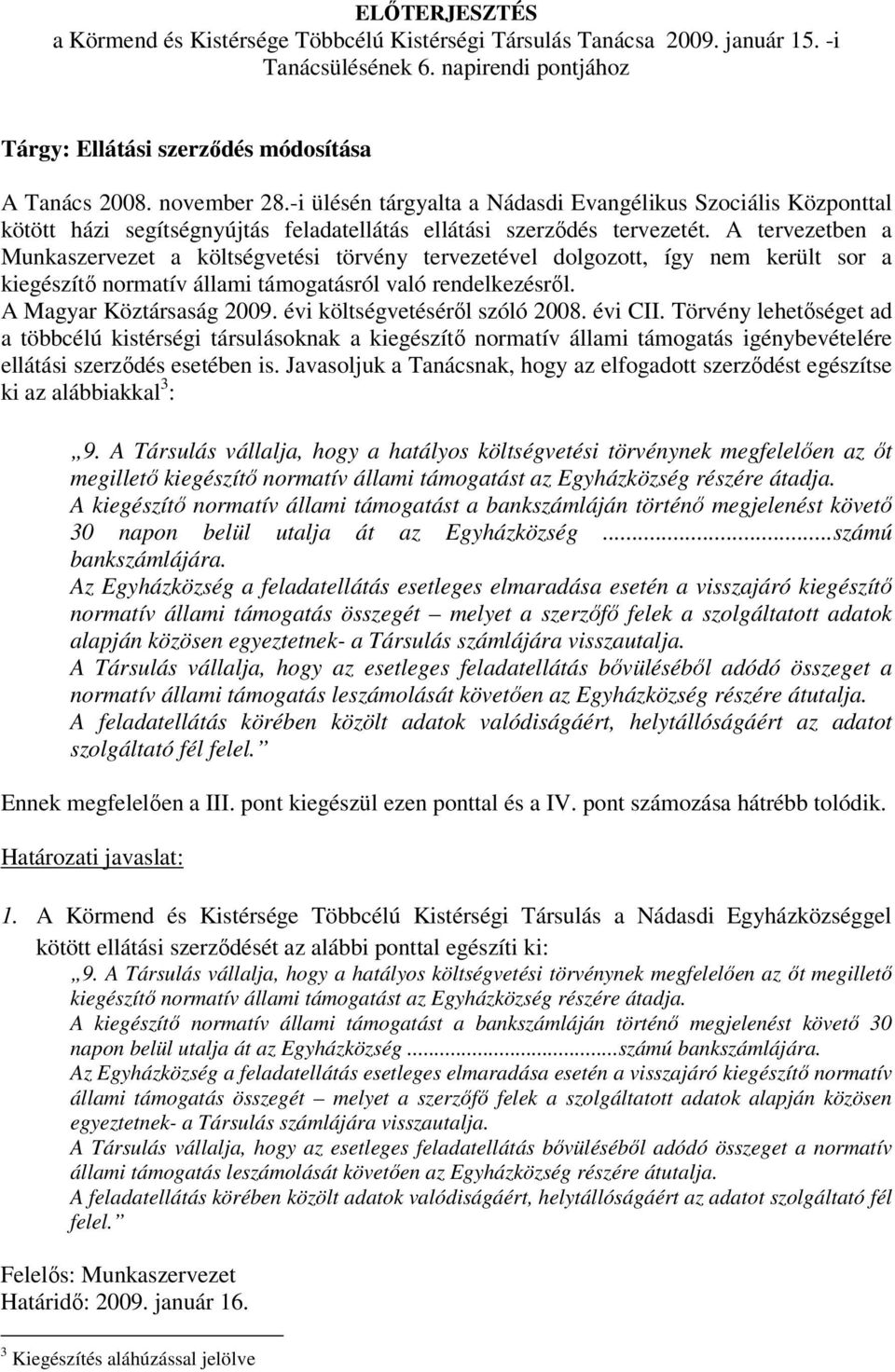 A tervezetben a Munkaszervezet a költségvetési törvény tervezetével dolgozott, így nem került sor a kiegészítő normatív állami támogatásról való rendelkezésről. A Magyar Köztársaság 2009.