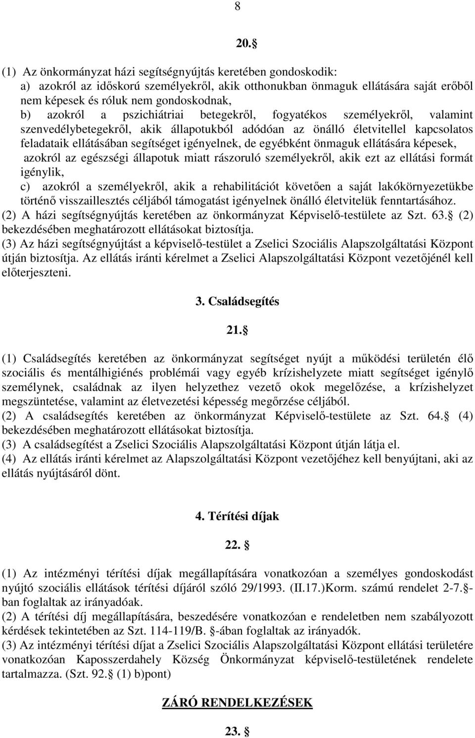 de egyébként önmaguk ellátására képesek, azokról az egészségi állapotuk miatt rászoruló személyekről, akik ezt az ellátási formát igénylik, c) azokról a személyekről, akik a rehabilitációt követően a