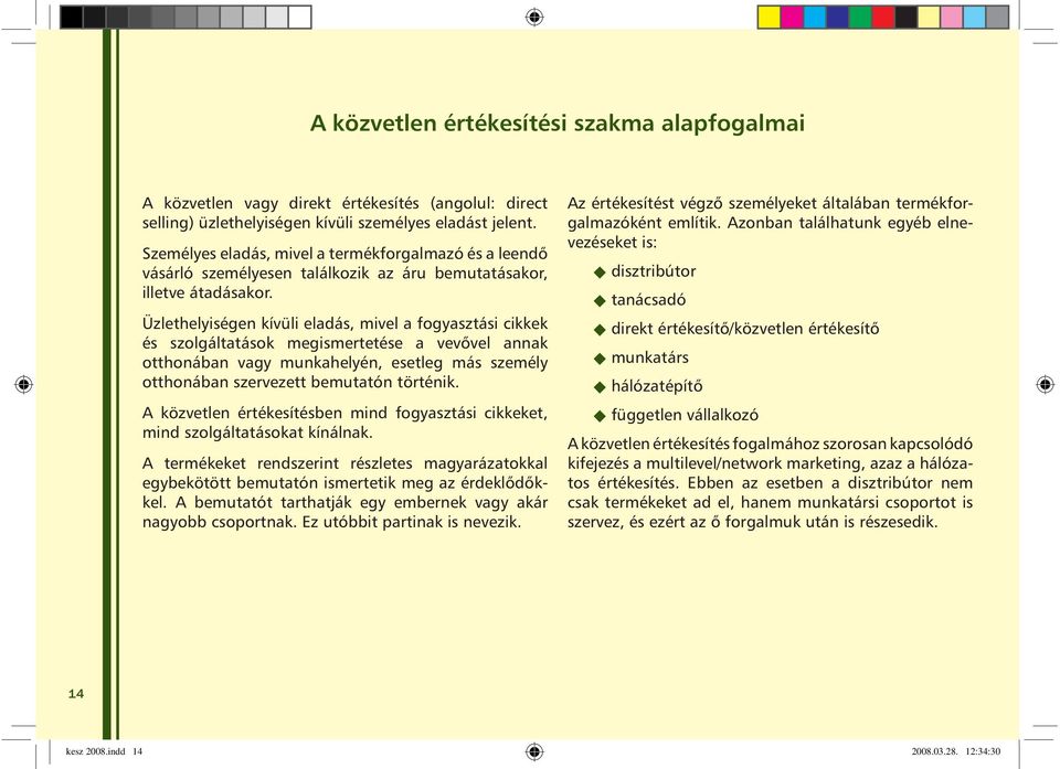 Üzlethelyiségen kívüli eladás, mivel a fogyasztási cikkek és szolgáltatások megismertetése a vevõvel annak otthonában vagy munkahelyén, esetleg más személy otthonában szervezett bemutatón történik.