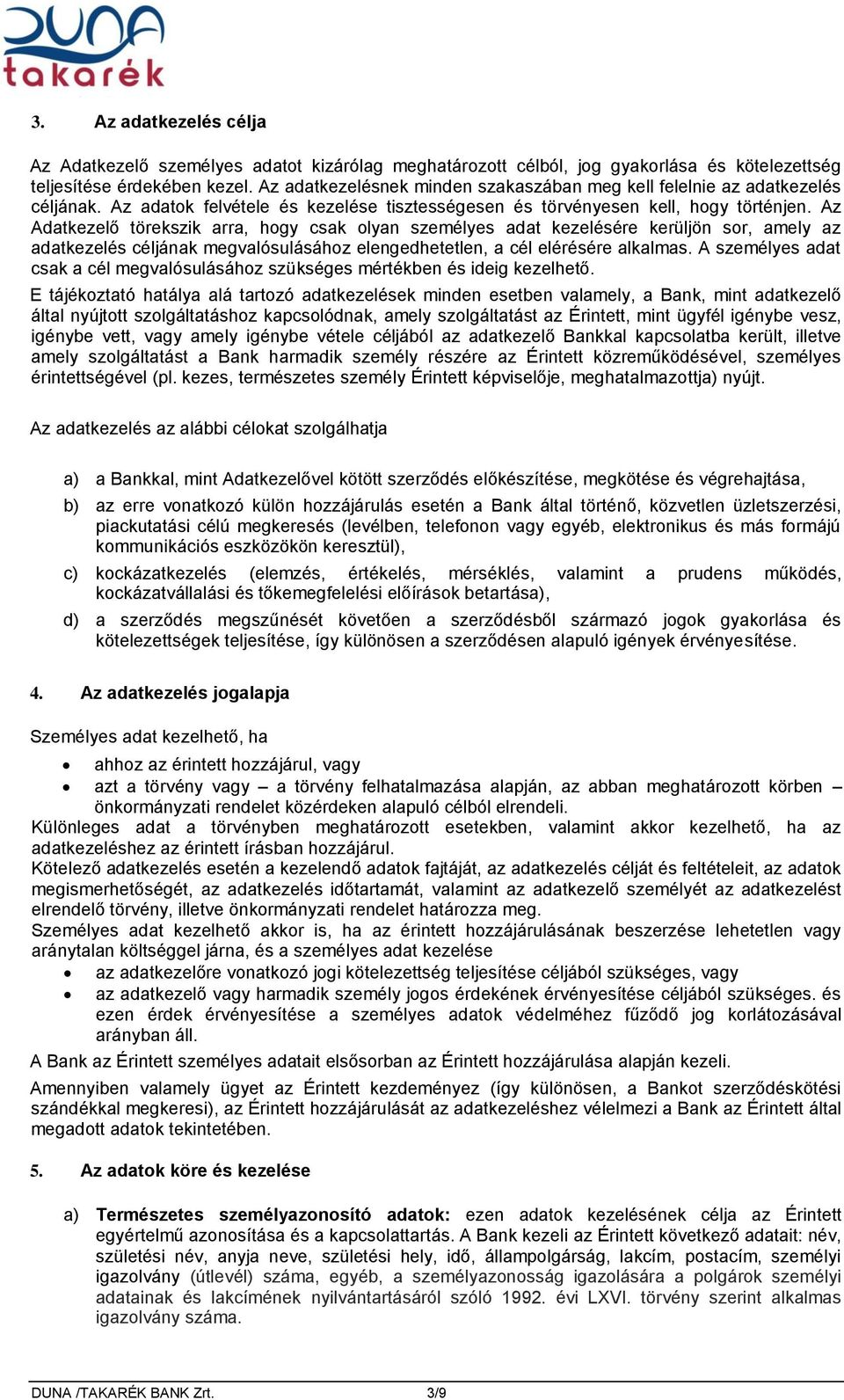 Az Adatkezelő törekszik arra, hogy csak olyan személyes adat kezelésére kerüljön sor, amely az adatkezelés céljának megvalósulásához elengedhetetlen, a cél elérésére alkalmas.