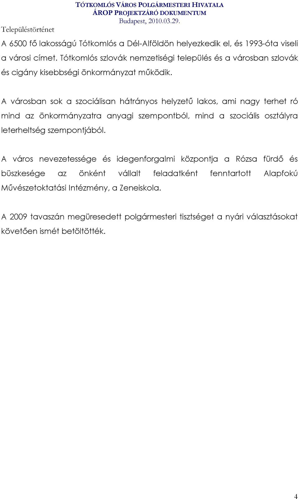 A városban sok a szociálisan hátrányos helyzetű lakos, ami nagy terhet ró mind az önkormányzatra anyagi szempontból, mind a szociális osztályra leterheltség szempontjából.