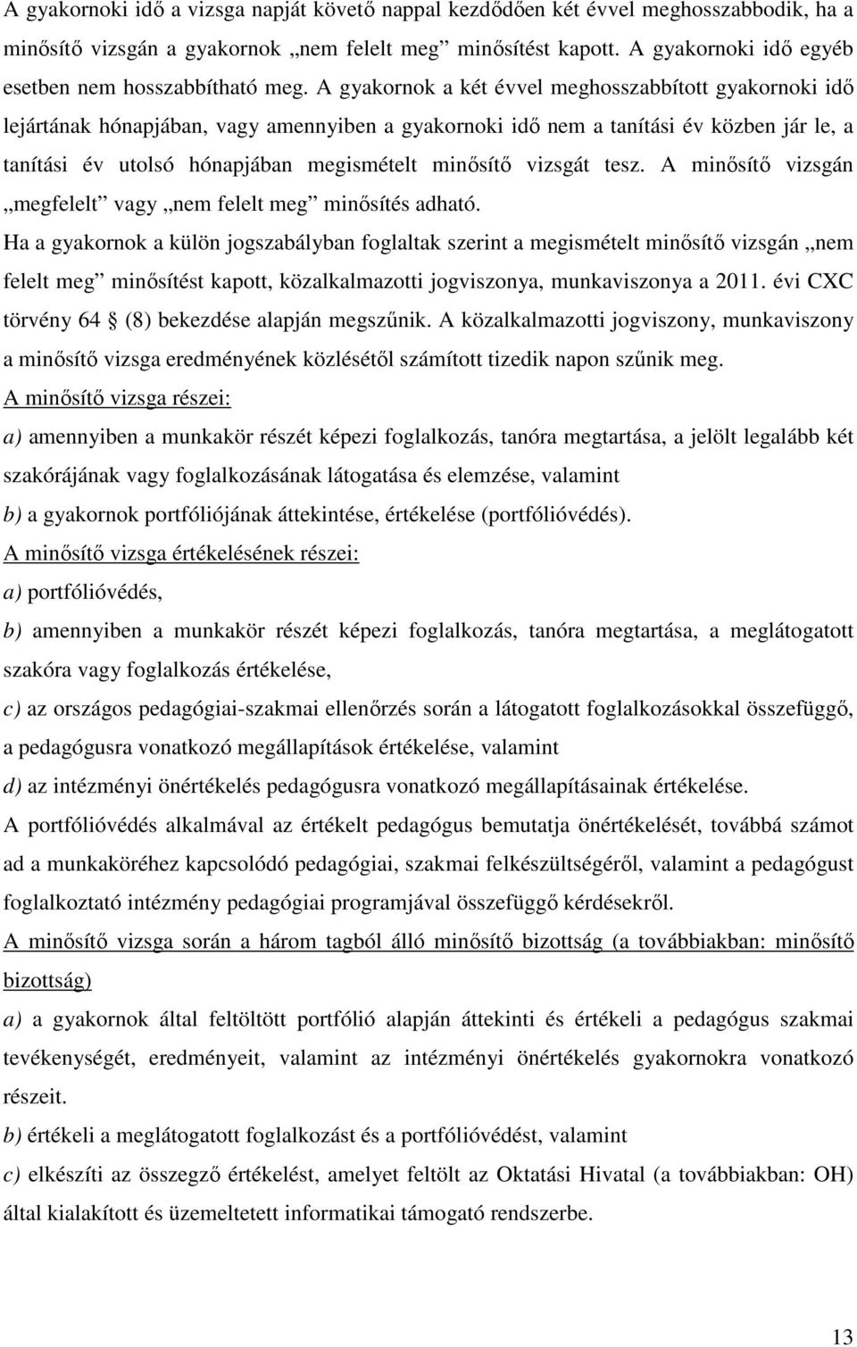 A gyakornok a két évvel meghosszabbított gyakornoki idő lejártának hónapjában, vagy amennyiben a gyakornoki idő nem a tanítási év közben jár le, a tanítási év utolsó hónapjában megismételt minősítő