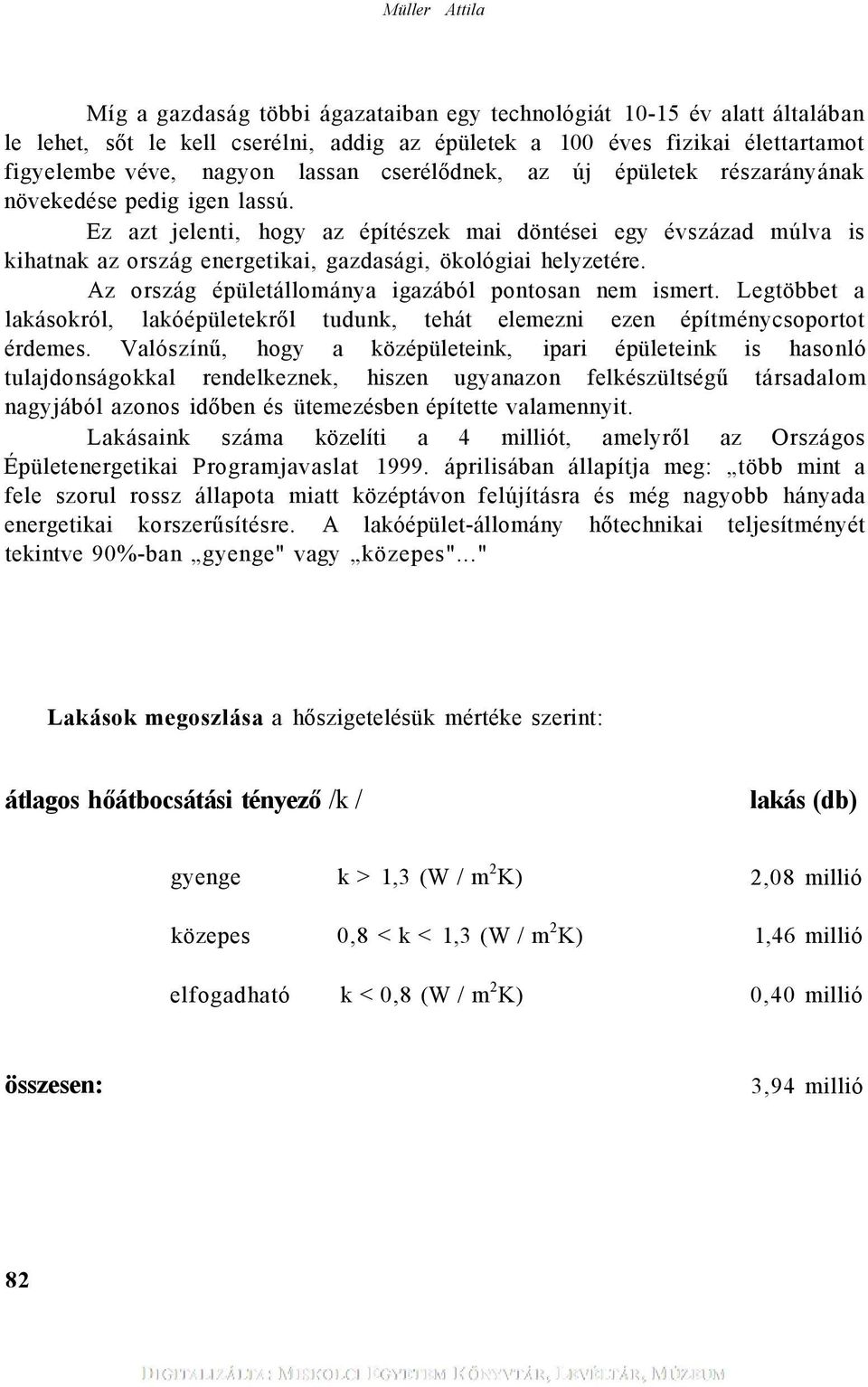 Ez azt jelenti, hogy az építészek mai döntései egy évszázad múlva is kihatnak az ország energetikai, gazdasági, ökológiai helyzetére. Az ország épületállománya igazából pontosan nem ismert.