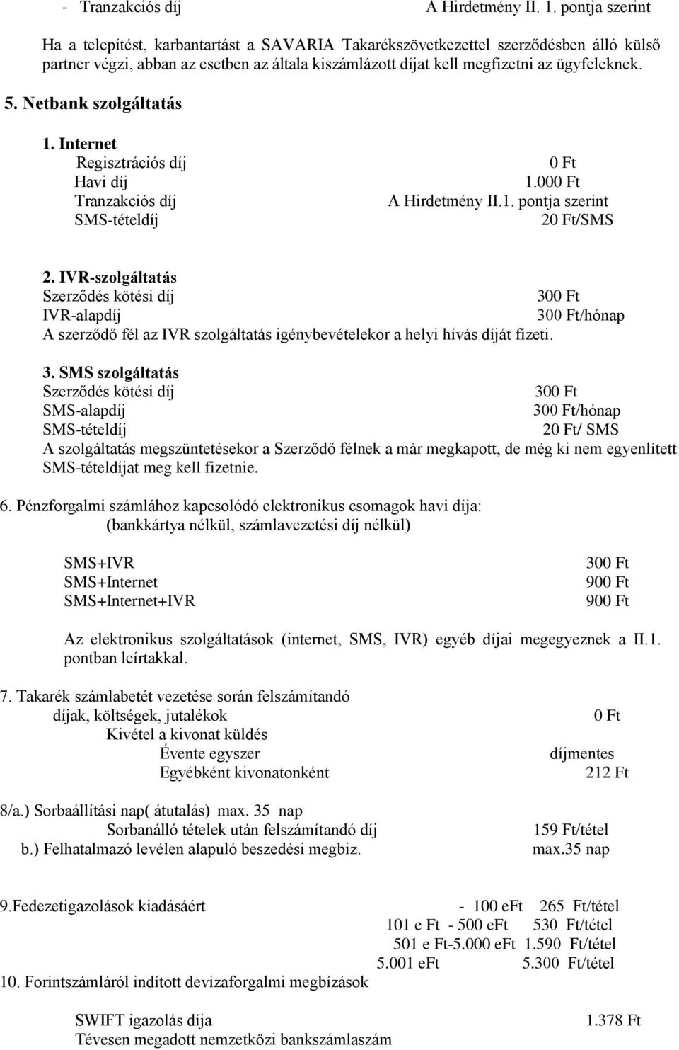 Netbank szolgáltatás 1. Internet Regisztrációs díj Havi díj Tranzakciós díj SMS-tételdíj 0 Ft 1.000 Ft A Hirdetmény II.1. pontja szerint 20 Ft/SMS 2.