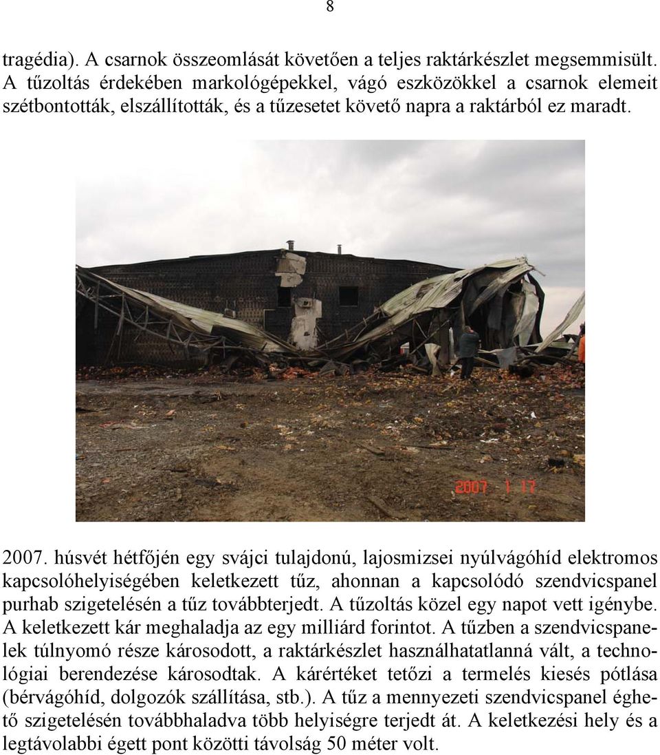 húsvét hétfőjén egy svájci tulajdonú, lajosmizsei nyúlvágóhíd elektromos kapcsolóhelyiségében keletkezett tűz, ahonnan a kapcsolódó szendvicspanel purhab szigetelésén a tűz továbbterjedt.