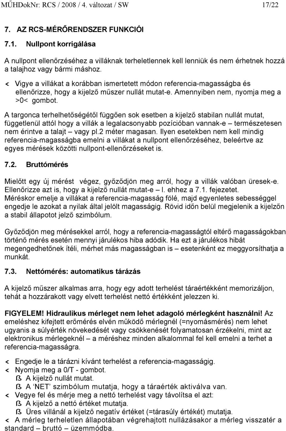 A targonca terhelhetőségétől függően sok esetben a kijelző stabilan nullát mutat, függetlenül attól hogy a villák a legalacsonyabb pozícióban vannak-e természetesen nem érintve a talajt vagy pl.