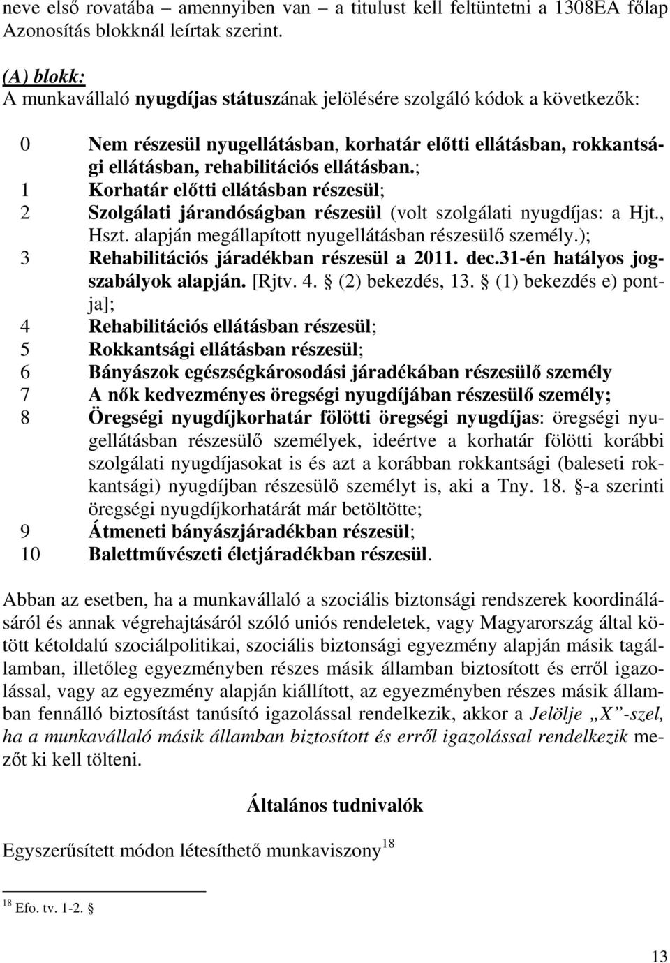 ; 1 Korhatár elıtti ellátásban részesül; 2 Szolgálati járandóságban részesül (volt szolgálati nyugdíjas: a Hjt., Hszt. alapján megállapított nyugellátásban részesülı személy.