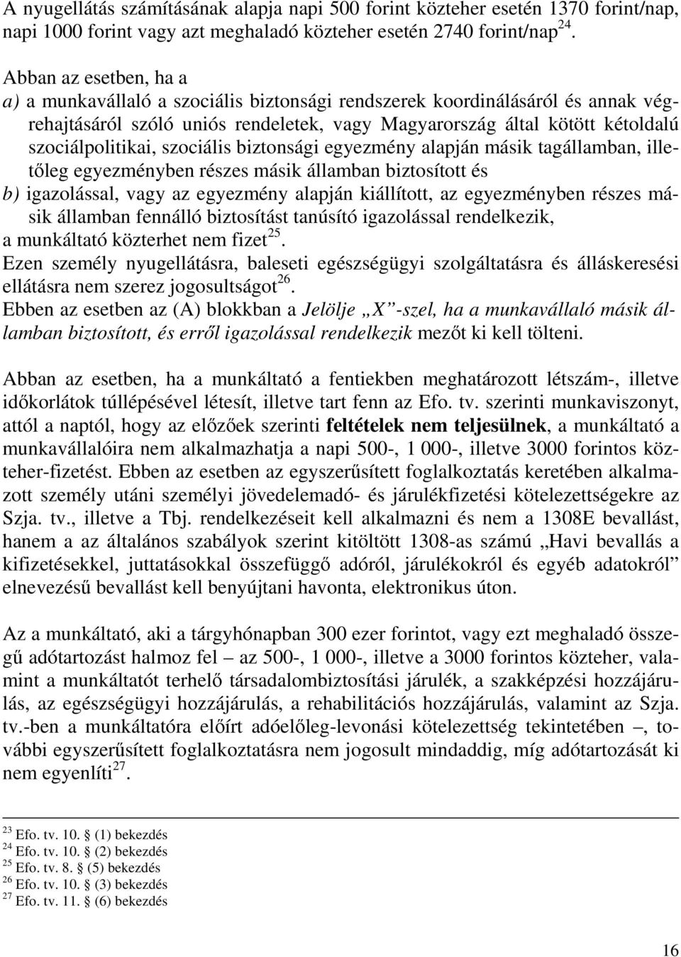 szociális biztonsági egyezmény alapján másik tagállamban, illetıleg egyezményben részes másik államban biztosított és b) igazolással, vagy az egyezmény alapján kiállított, az egyezményben részes