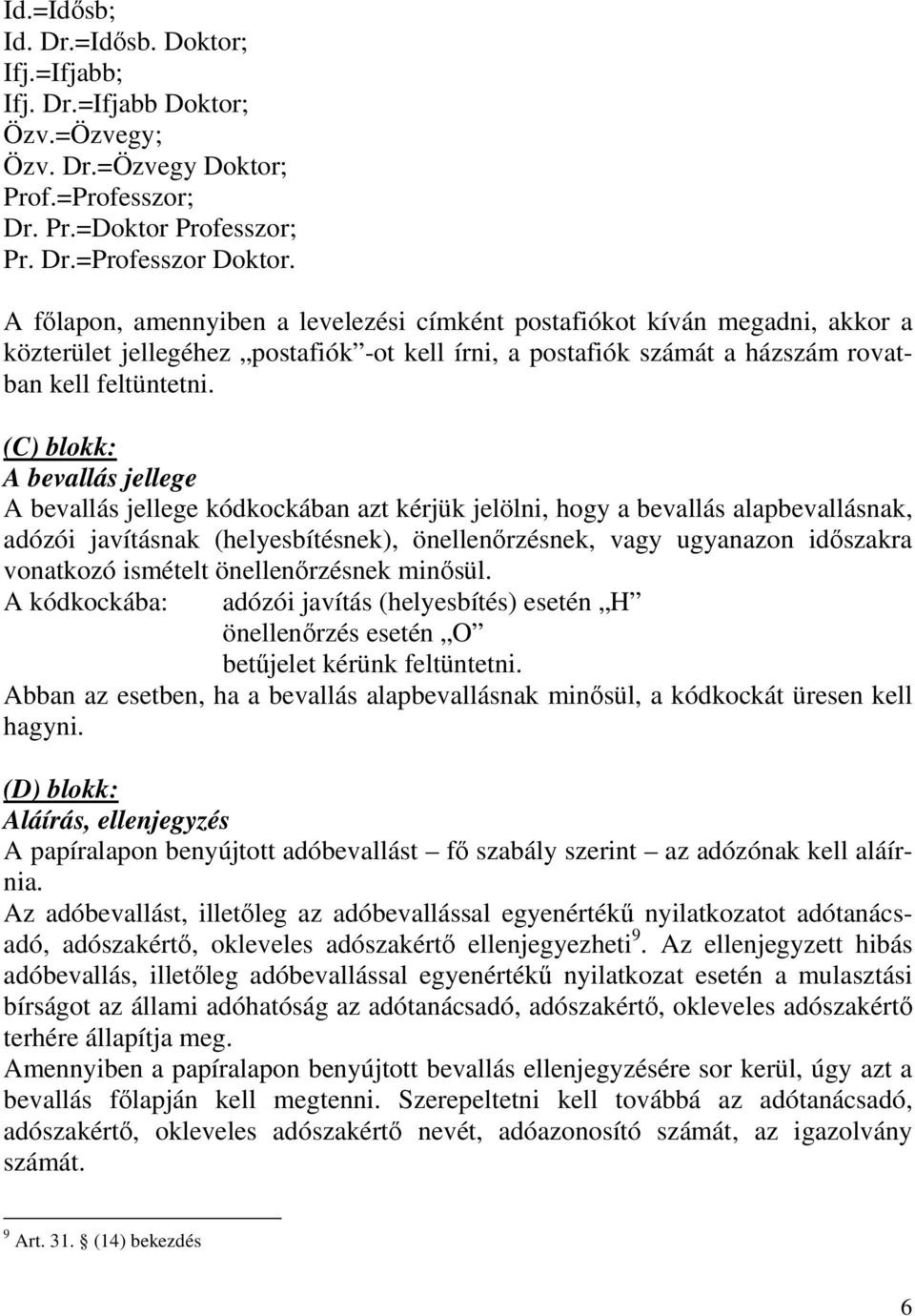 (C) blokk: A bevallás jellege A bevallás jellege kódkockában azt kérjük jelölni, hogy a bevallás alapbevallásnak, adózói javításnak (helyesbítésnek), önellenırzésnek, vagy ugyanazon idıszakra