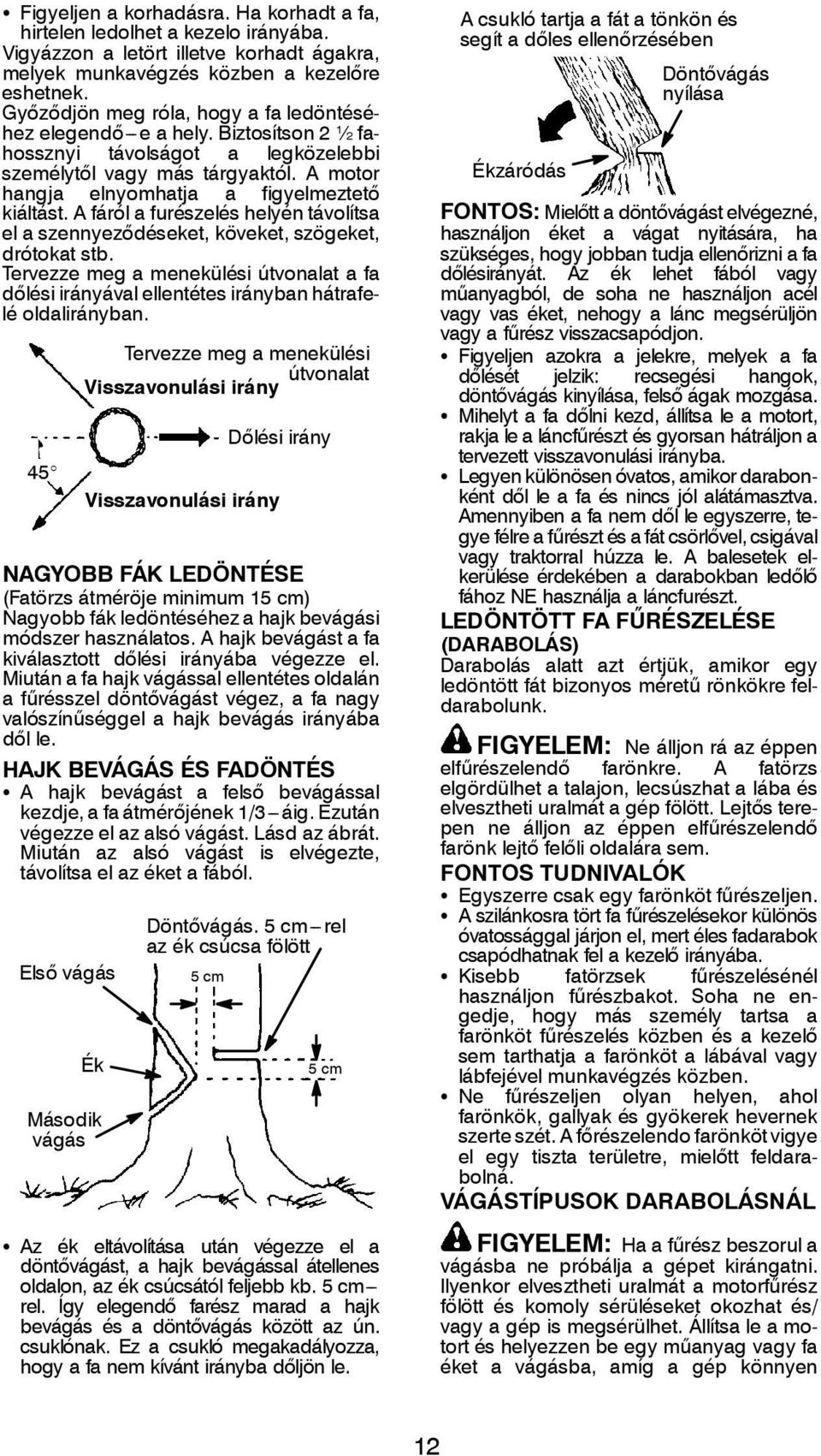 A motor hangja elnyomhatja a figyelmeztető kiáltást. A fáról a furészelés helyén távolítsa el a szennyeződéseket, köveket, szögeket, drótokat stb.