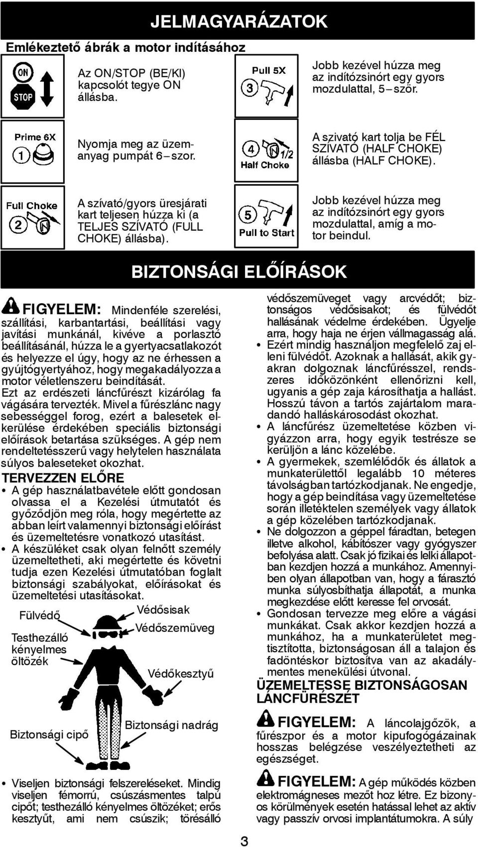 A szívató/gyors üresjárati kart teljesen húzza ki (a TELJES SZÍVATÓ (FULL CHOKE) állásba). Jobb kezével húzza meg az indítózsinórt egy gyors mozdulattal, amíg a motor beindul.