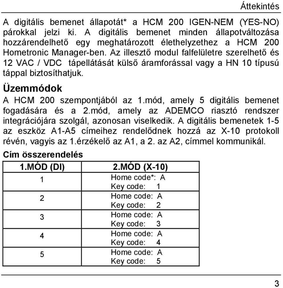 Az illesztő modul falfelületre szerelhető és 12 VAC / VDC tápellátását külső áramforással vagy a HN 10 típusú táppal biztosíthatjuk. Üzemmódok A HCM 200 szempontjából az 1.