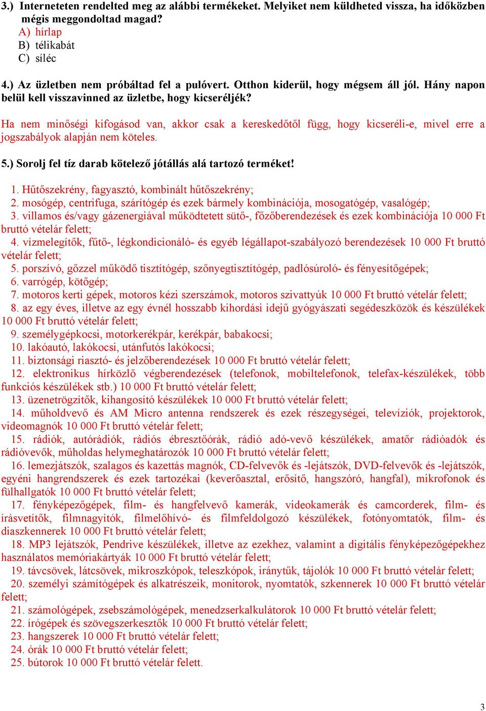 Ha nem minőségi kifogásod van, akkor csak a kereskedőtől függ, hogy kicseréli-e, mivel erre a jogszabályok alapján nem köteles. 5.) Sorolj fel tíz darab kötelező jótállás alá tartozó terméket! 1.