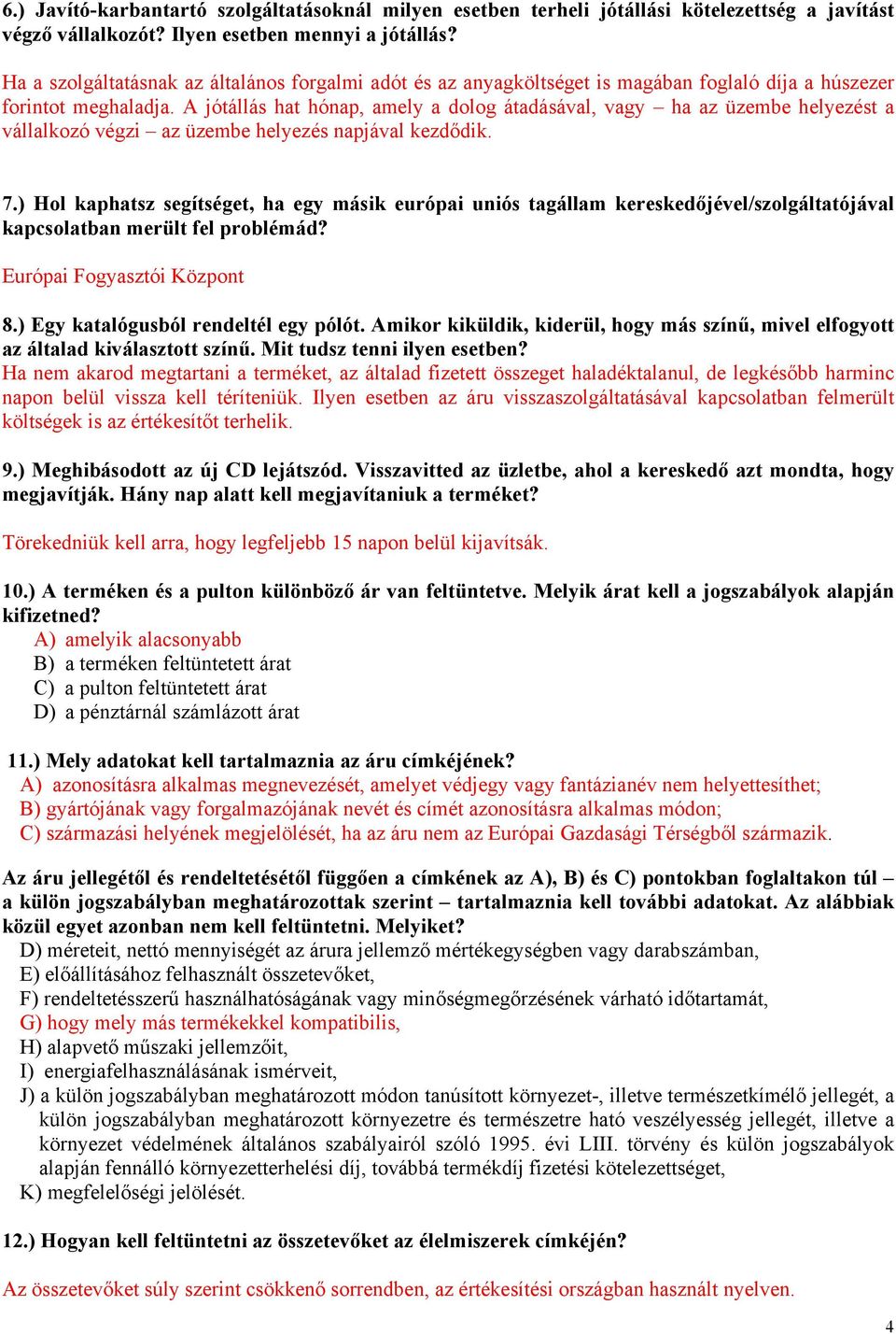 A jótállás hat hónap, amely a dolog átadásával, vagy ha az üzembe helyezést a vállalkozó végzi az üzembe helyezés napjával kezdődik. 7.