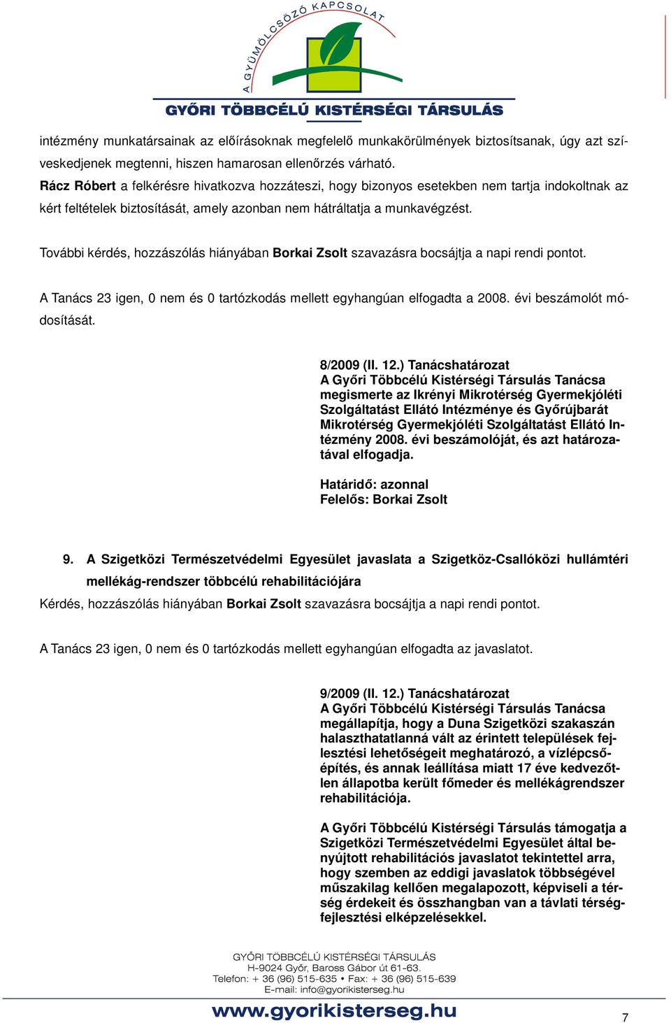 További kérdés, hozzászólás hiányában Borkai Zsolt szavazásra bocsájtja a napi rendi pontot. A Tanács 23 igen, 0 nem és 0 tartózkodás mellett egyhangúan elfogadta a 2008. évi beszámolót módosítását.