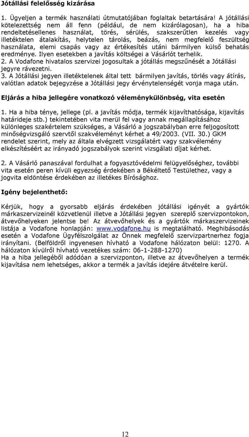 beázás, nem megfelelő feszültség használata, elemi csapás vagy az értékesítés utáni bármilyen külső behatás eredménye. Ilyen esetekben a javítás költségei a Vásárlót terhelik. 2.