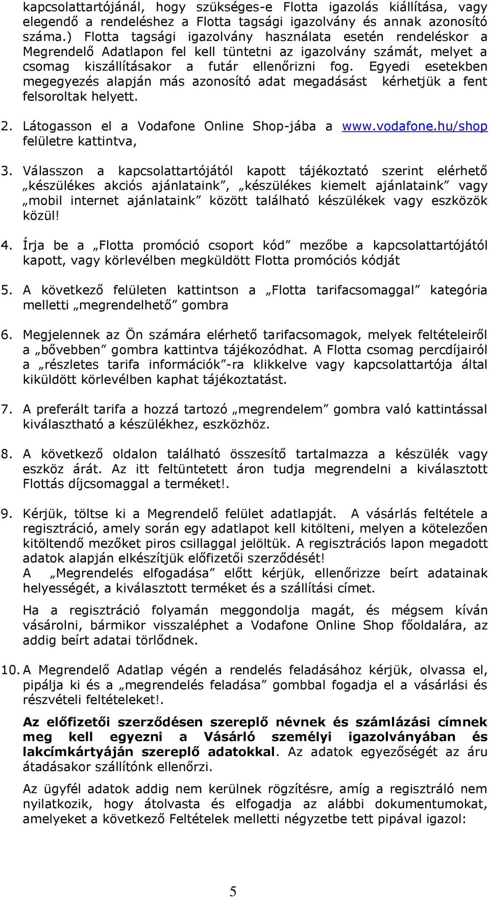 Egyedi esetekben megegyezés alapján más azonosító adat megadásást kérhetjük a fent felsoroltak helyett. 2. Látogasson el a Vodafone Online Shop-jába a www.vodafone.hu/shop felületre kattintva, 3.