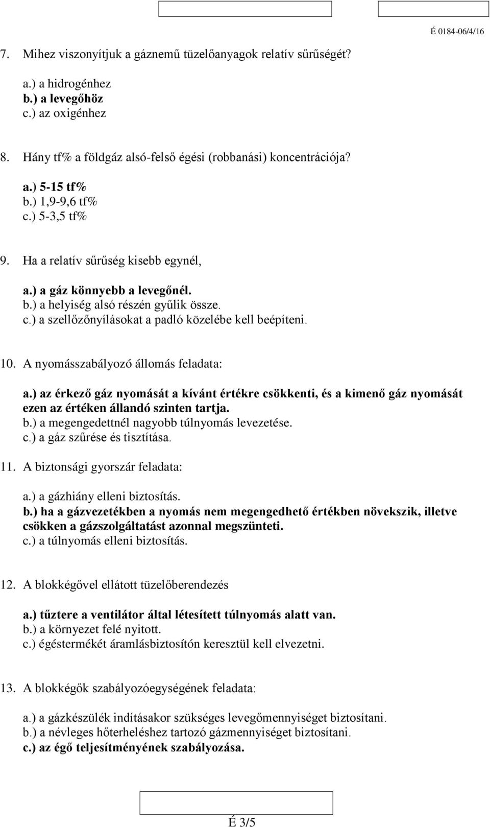 10. A nyomásszabályozó állomás feladata: a.) az érkező gáz nyomását a kívánt értékre csökkenti, és a kimenő gáz nyomását ezen az értéken állandó szinten tartja. b.