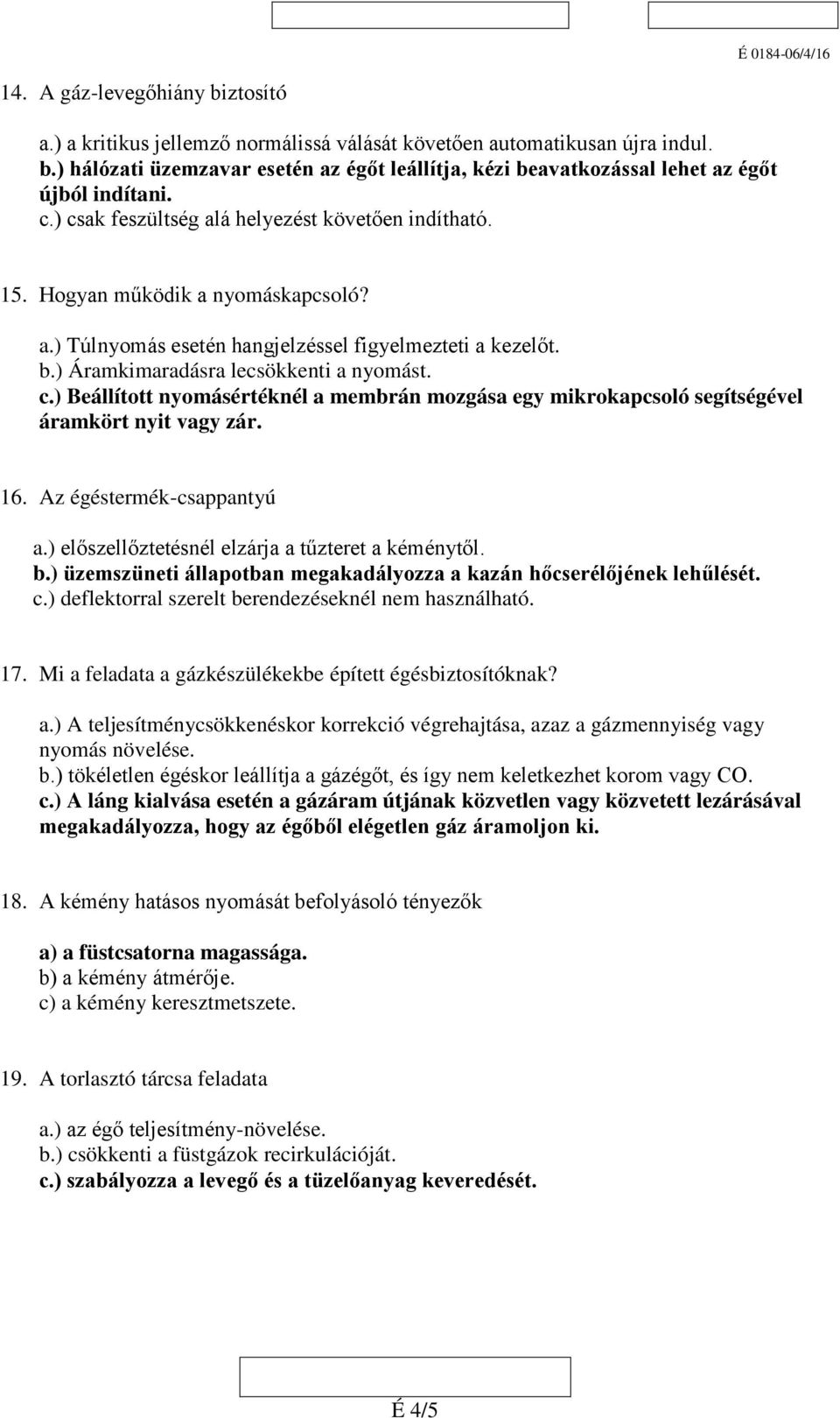 16. Az égéstermék-csappantyú a.) előszellőztetésnél elzárja a tűzteret a kéménytől. b.) üzemszüneti állapotban megakadályozza a kazán hőcserélőjének lehűlését. c.