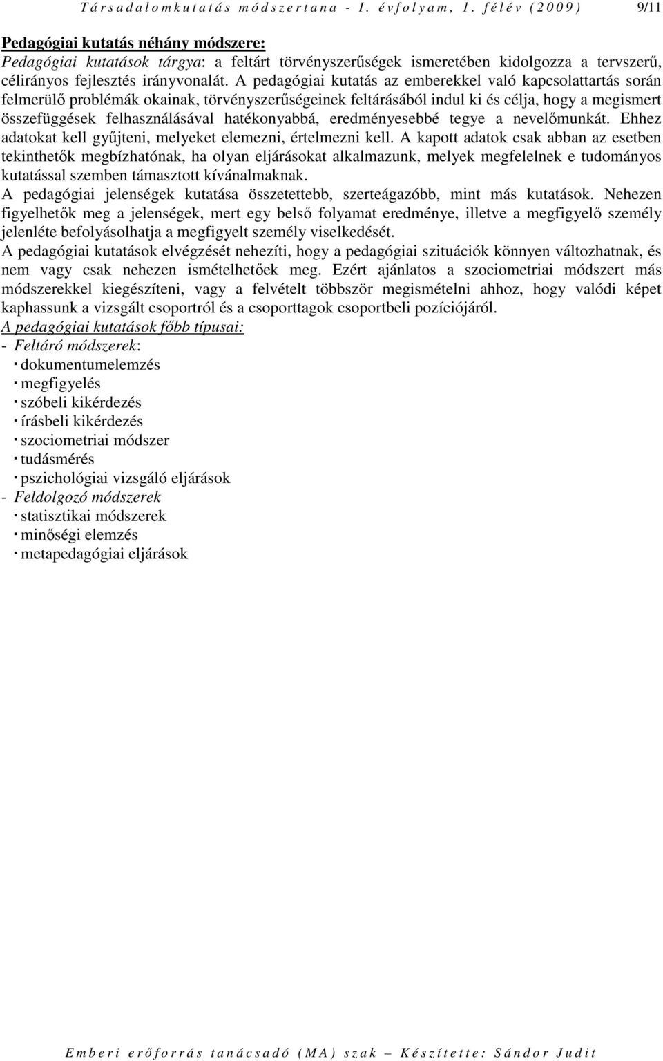 A pedagógiai kutatás az emberekkel való kapcsolattartás során felmerülı problémák okainak, törvényszerőségeinek feltárásából indul ki és célja, hogy a megismert összefüggések felhasználásával