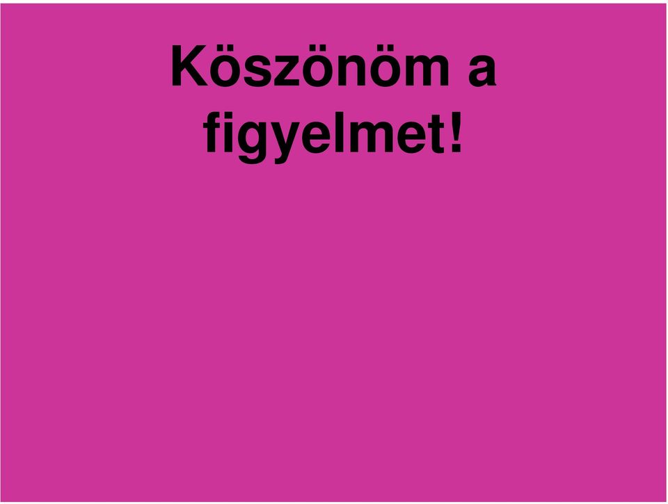 figyelmet!