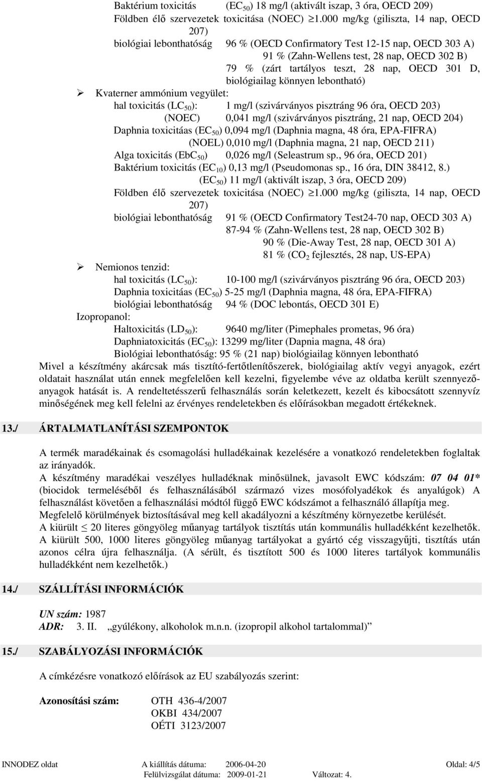 OECD 301 D, biológiailag könnyen lebontható) Kvaterner ammónium vegyület: hal toxicitás (LC 50 ): 1 mg/l (szivárványos pisztráng 96 óra, OECD 203) (NOEC) 0,041 mg/l (szivárványos pisztráng, 21 nap,