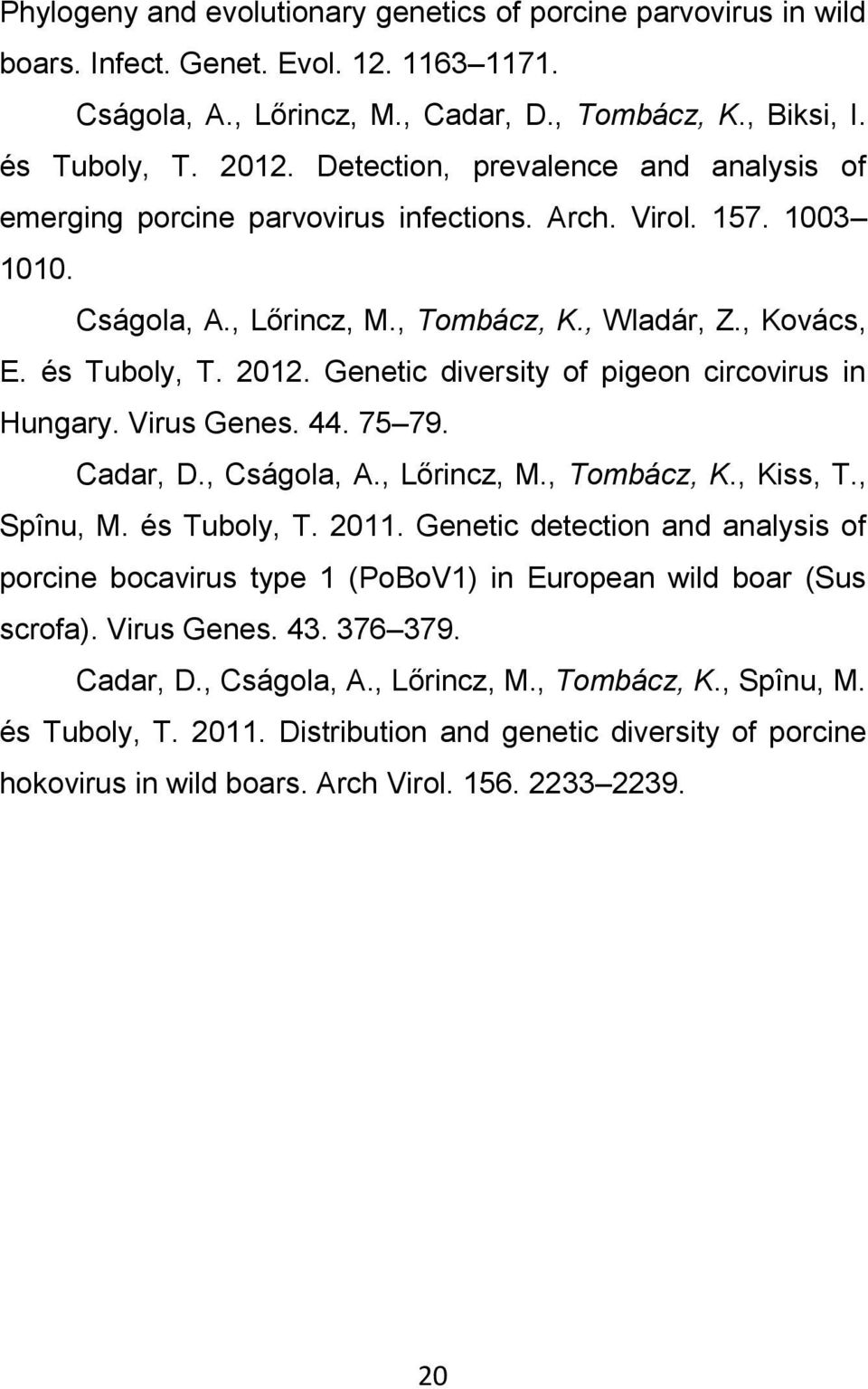 Genetic diversity of pigeon circovirus in Hungary. Virus Genes. 44. 75 79. Cadar, D., Cságola, A., Lőrincz, M., Tombácz, K., Kiss, T., Spînu, M. és Tuboly, T. 2011.