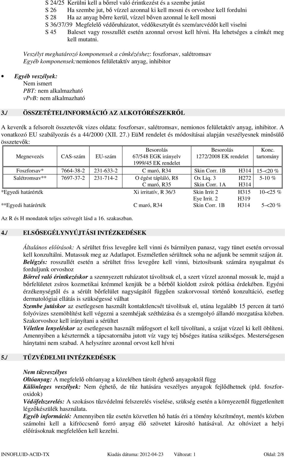 Veszélyt meghatározó komponensek a címkézéshez: foszforsav, salétromsav Egyéb komponensek:nemionos felületaktív anyag, inhibitor Egyéb veszélyek: Nem ismert PBT: nem alkalmazható vpvb: nem